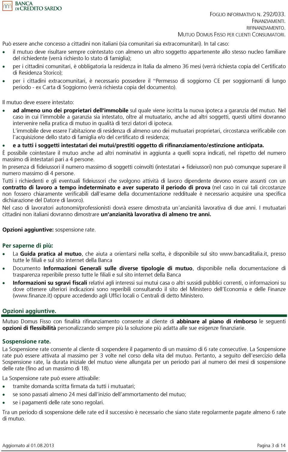 obbligatoria la residenza in Italia da almeno 36 mesi (verrà richiesta copia del Certificato di Residenza Storico); per i cittadini extracomunitari, è necessario possedere il Permesso di soggiorno CE