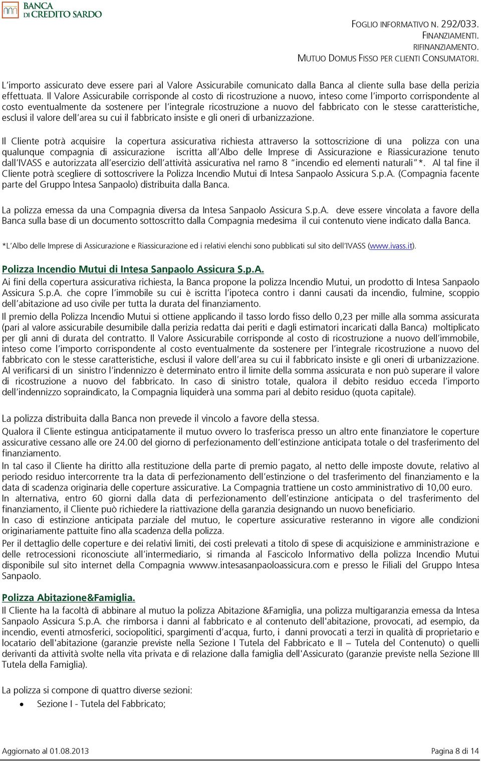 le stesse caratteristiche, esclusi il valore dell area su cui il fabbricato insiste e gli oneri di urbanizzazione.