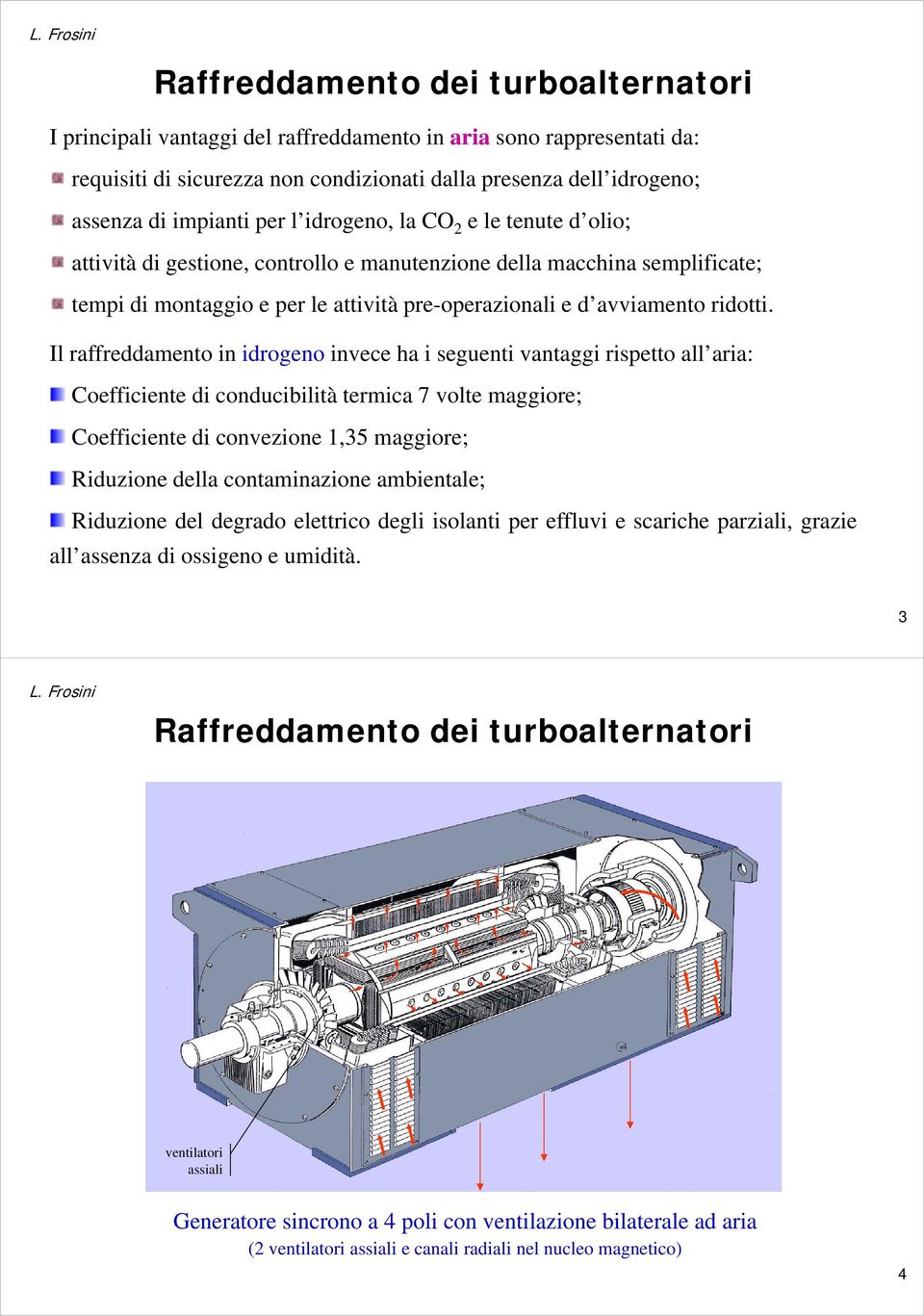 Il raffreddamento in idrogeno invece ha i eguenti vantaggi ripetto all aria: Coefficiente di conducibilità termica 7 volte maggiore; Coefficiente di convezione 1,35 maggiore; Riduzione della