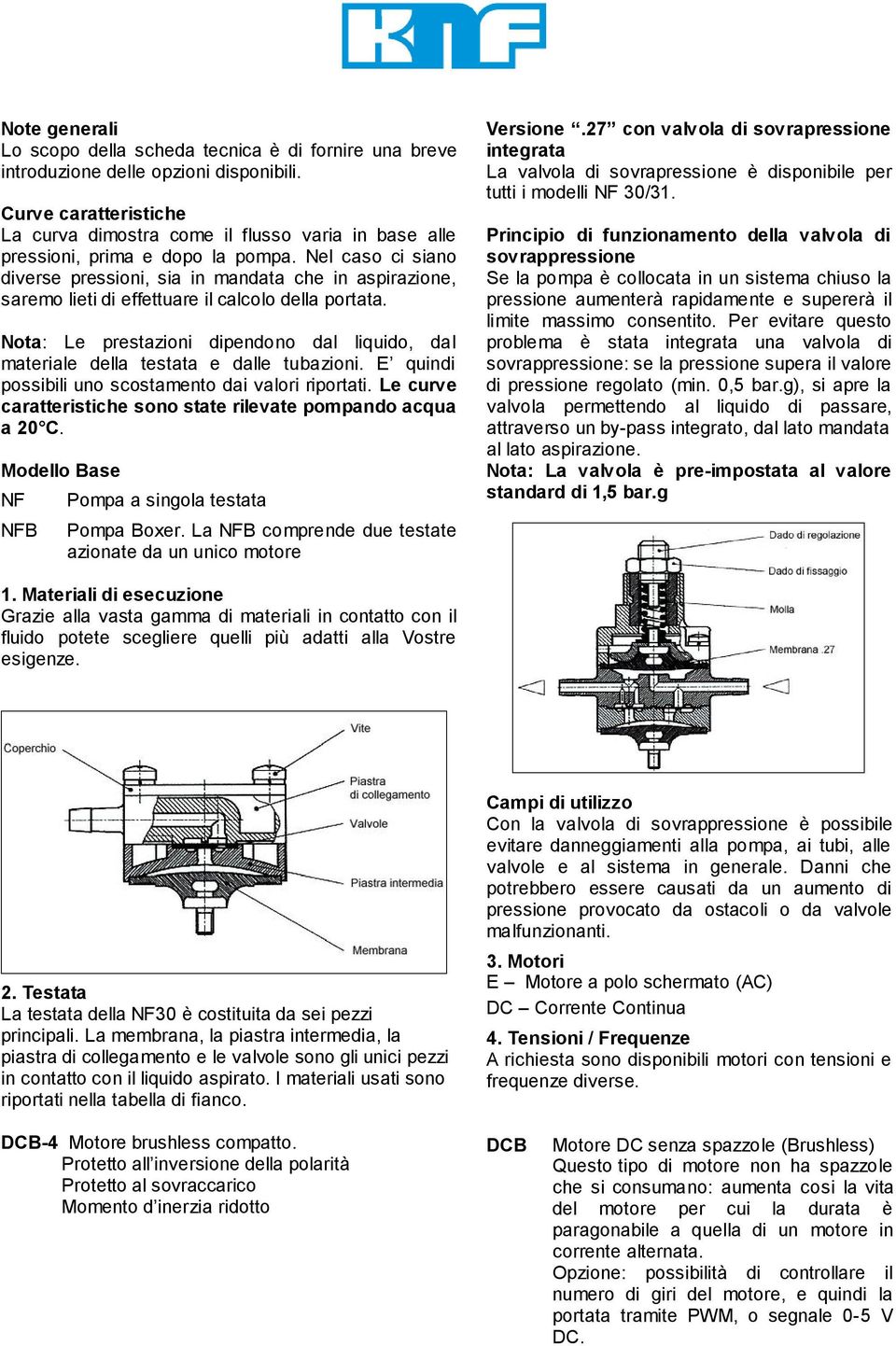 Nel caso ci siano diverse pressioni, sia in che in, saremo lieti di effettuare il calcolo della portata. Nota: Le prestazioni dipendono dal liquido, dal materiale della testata e dalle tubazioni.