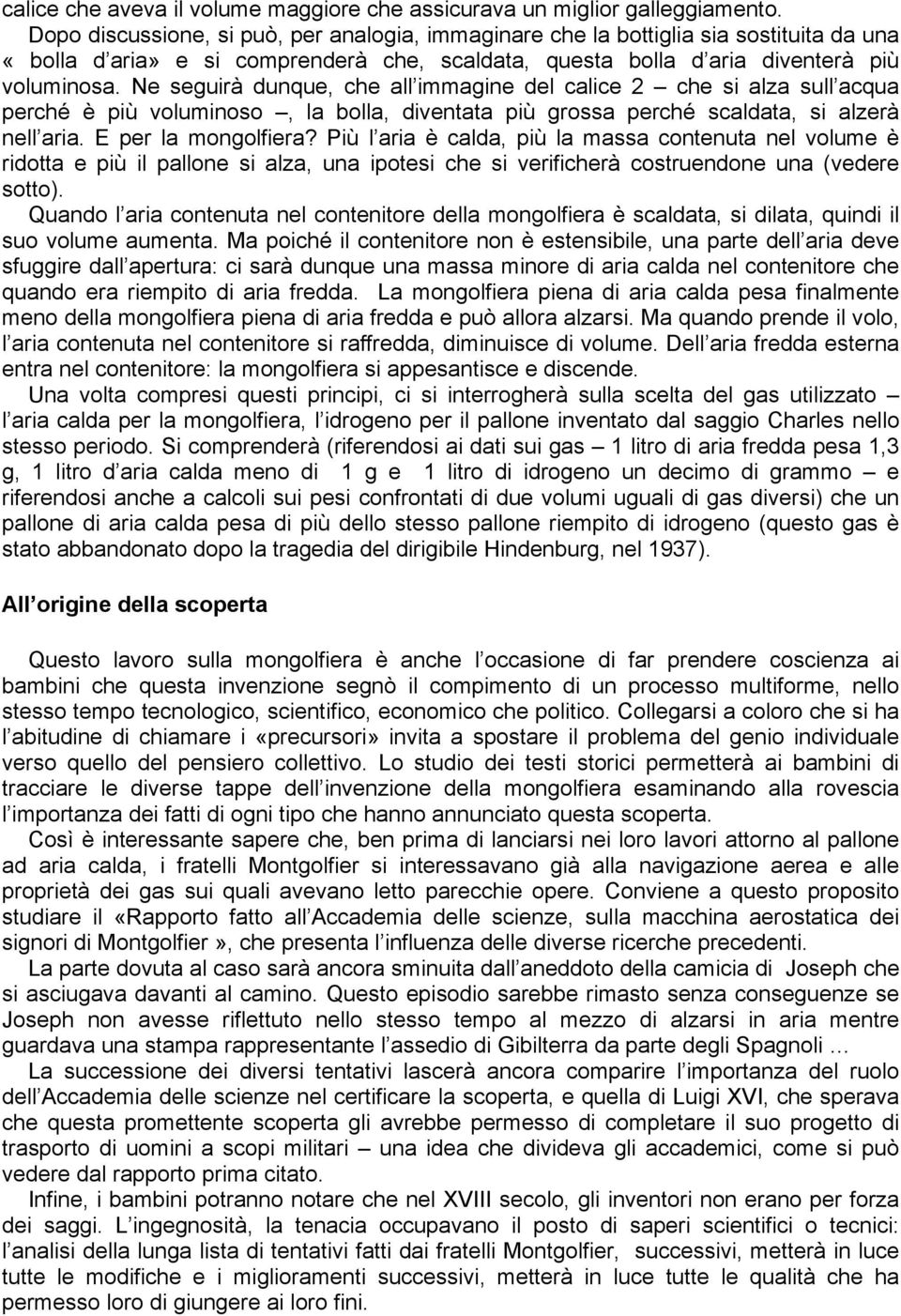 Ne seguirà dunque, che all immagine del calice 2 che si alza sull acqua perché è più voluminoso, la bolla, diventata più grossa perché scaldata, si alzerà nell aria. E per la mongolfiera?