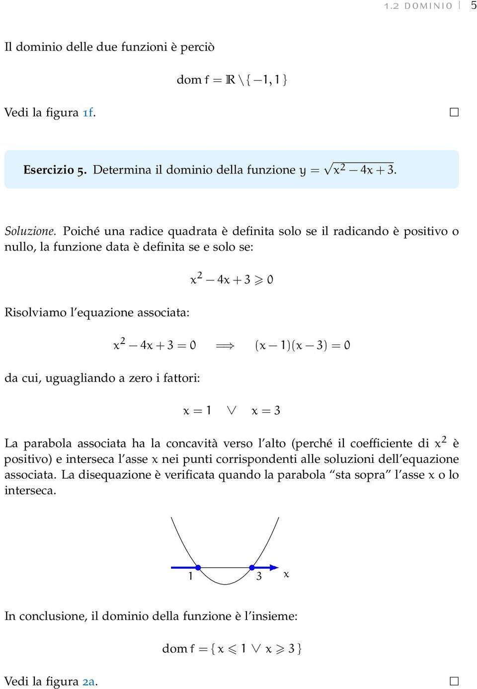 fattori: 2 4 + 3 0 2 4 + 3 = 0 = ( 1)( 3) = 0 = 1 = 3 La parabola associata ha la concavità verso l alto (perché il coefficiente di 2 è positivo) e interseca l asse nei punti