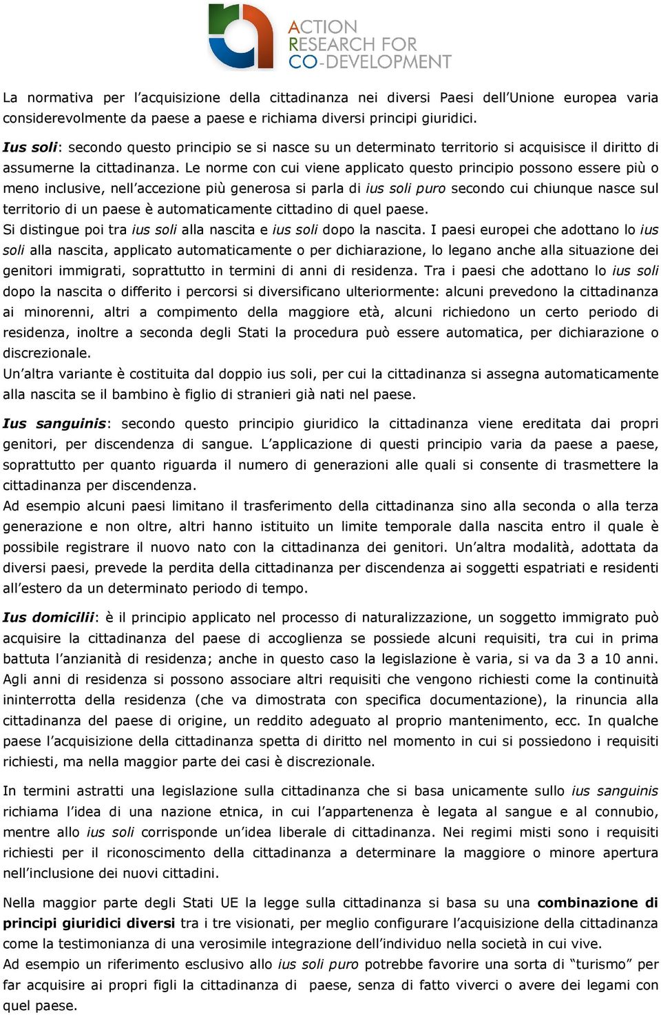 Le norme con cui viene applicato questo principio possono essere più o meno inclusive, nell accezione più generosa si parla di ius soli puro secondo cui chiunque nasce sul territorio di un paese è