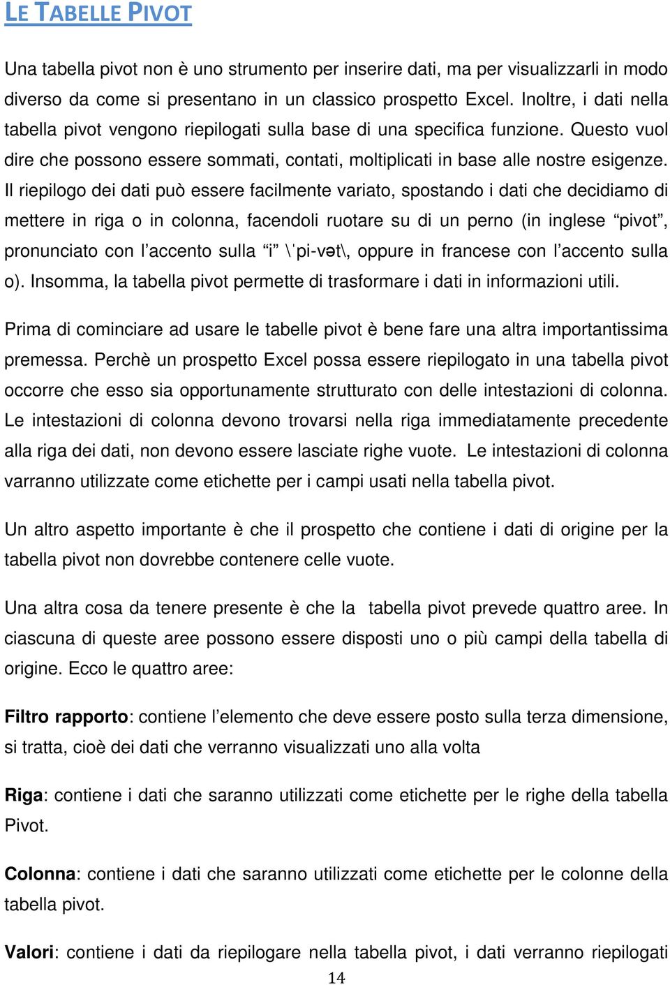 Il riepilogo dei dati può essere facilmente variato, spostando i dati che decidiamo di mettere in riga o in colonna, facendoli ruotare su di un perno (in inglese pivot, pronunciato con l accento