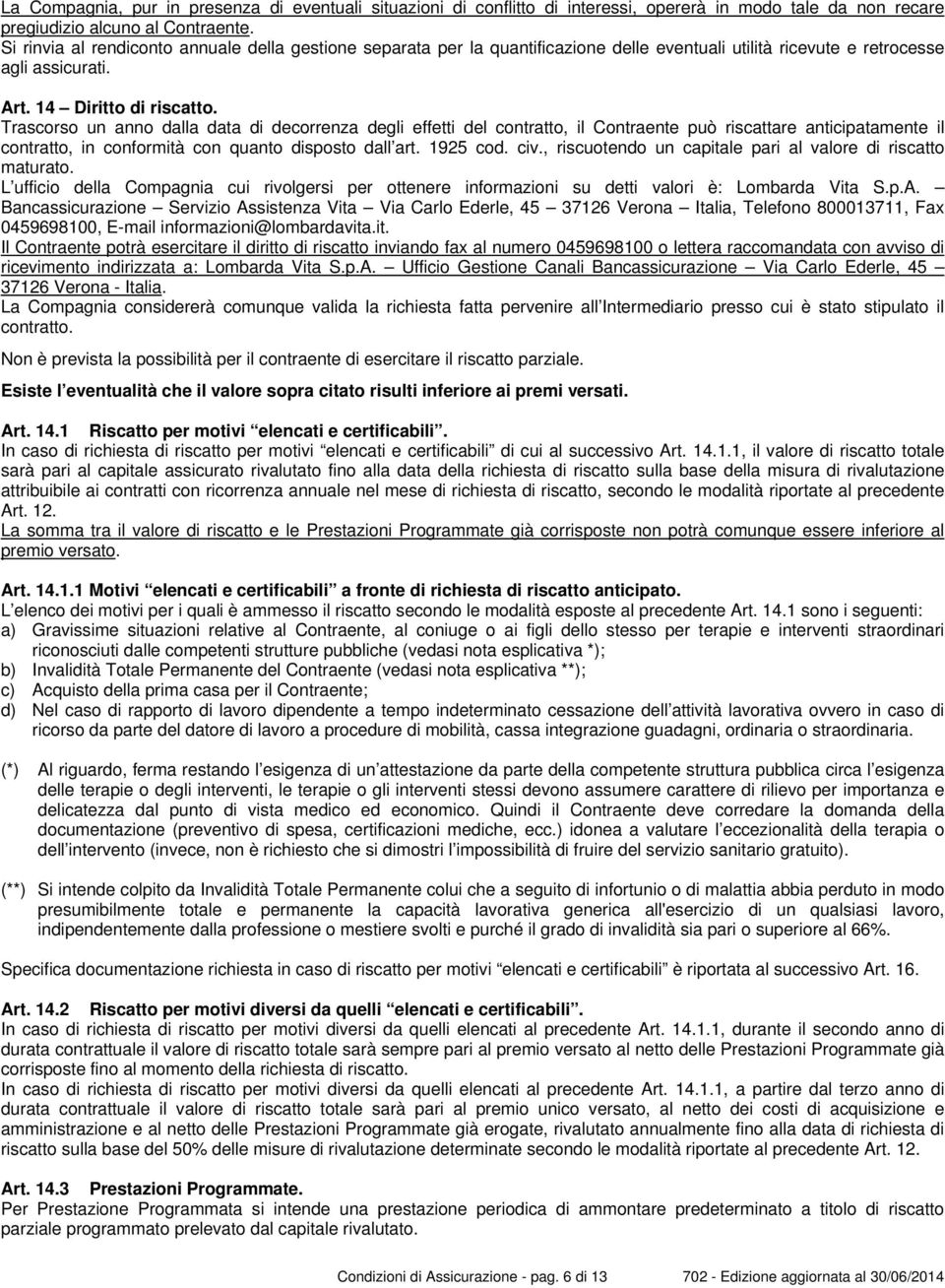 Trascorso un anno dalla data di decorrenza degli effetti del contratto, il Contraente può riscattare anticipatamente il contratto, in conformità con quanto disposto dall art. 1925 cod. civ.