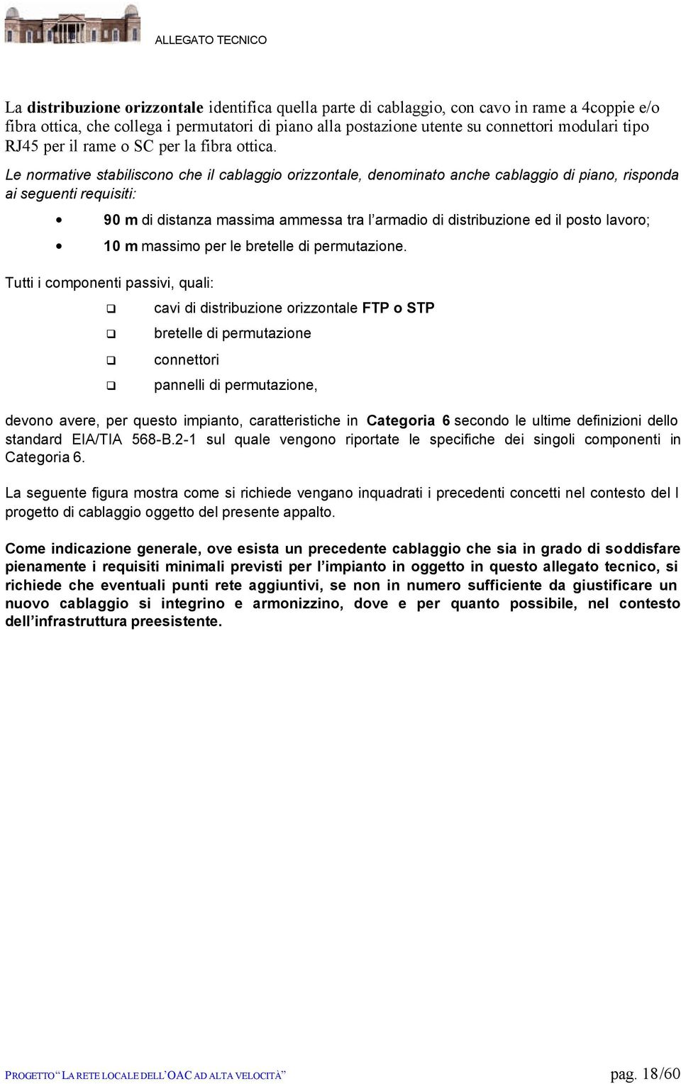 Le normative stabiliscono che il cablaggio orizzontale, denominato anche cablaggio di piano, risponda ai seguenti requisiti: 90 m di distanza massima ammessa tra l armadio di distribuzione ed il