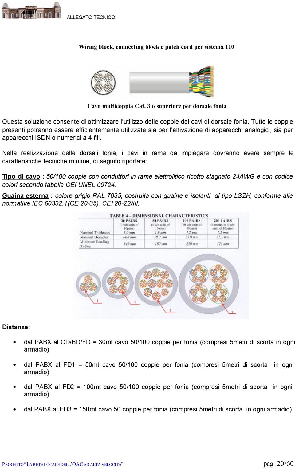 Tutte le coppie presenti potranno essere efficientemente utilizzate sia per l attivazione di apparecchi analogici, sia per apparecchi ISDN o numerici a 4 fili.