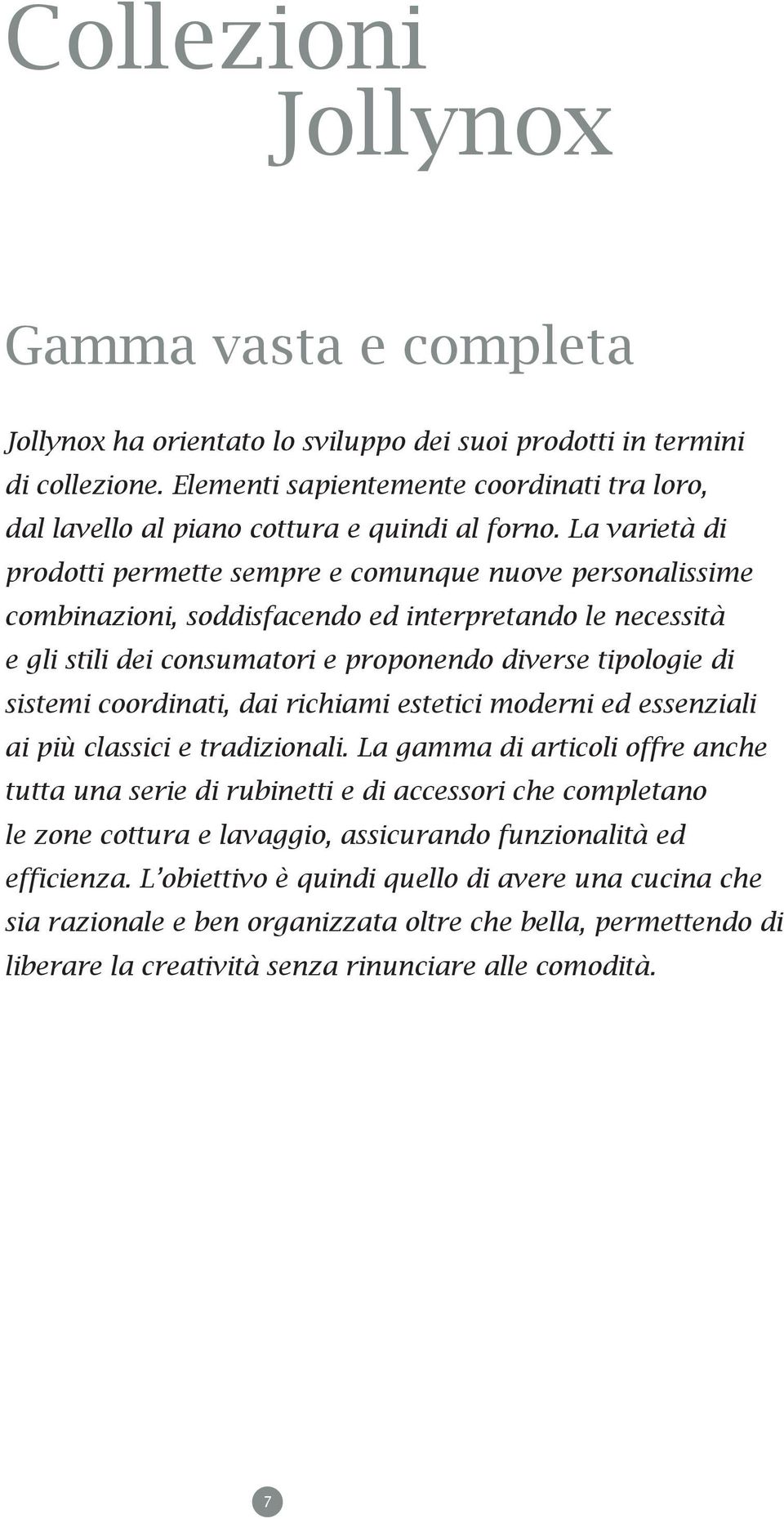 La varietà di prodotti permette sempre e comunque nuove personalissime combinazioni, soddisfacendo ed interpretando le necessità e gli stili dei consumatori e proponendo diverse tipologie di sistemi