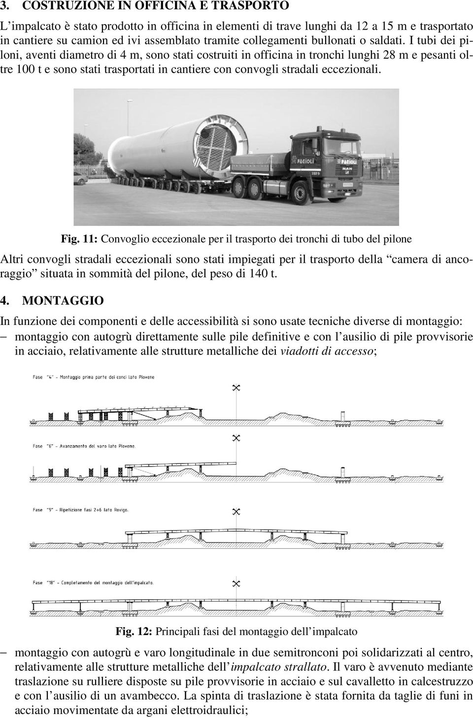 I tubi dei piloni, aventi diametro di 4 m, sono stati costruiti in officina in tronchi lunghi 28 m e pesanti oltre 100 t e sono stati trasportati in cantiere con convogli stradali eccezionali. Fig.