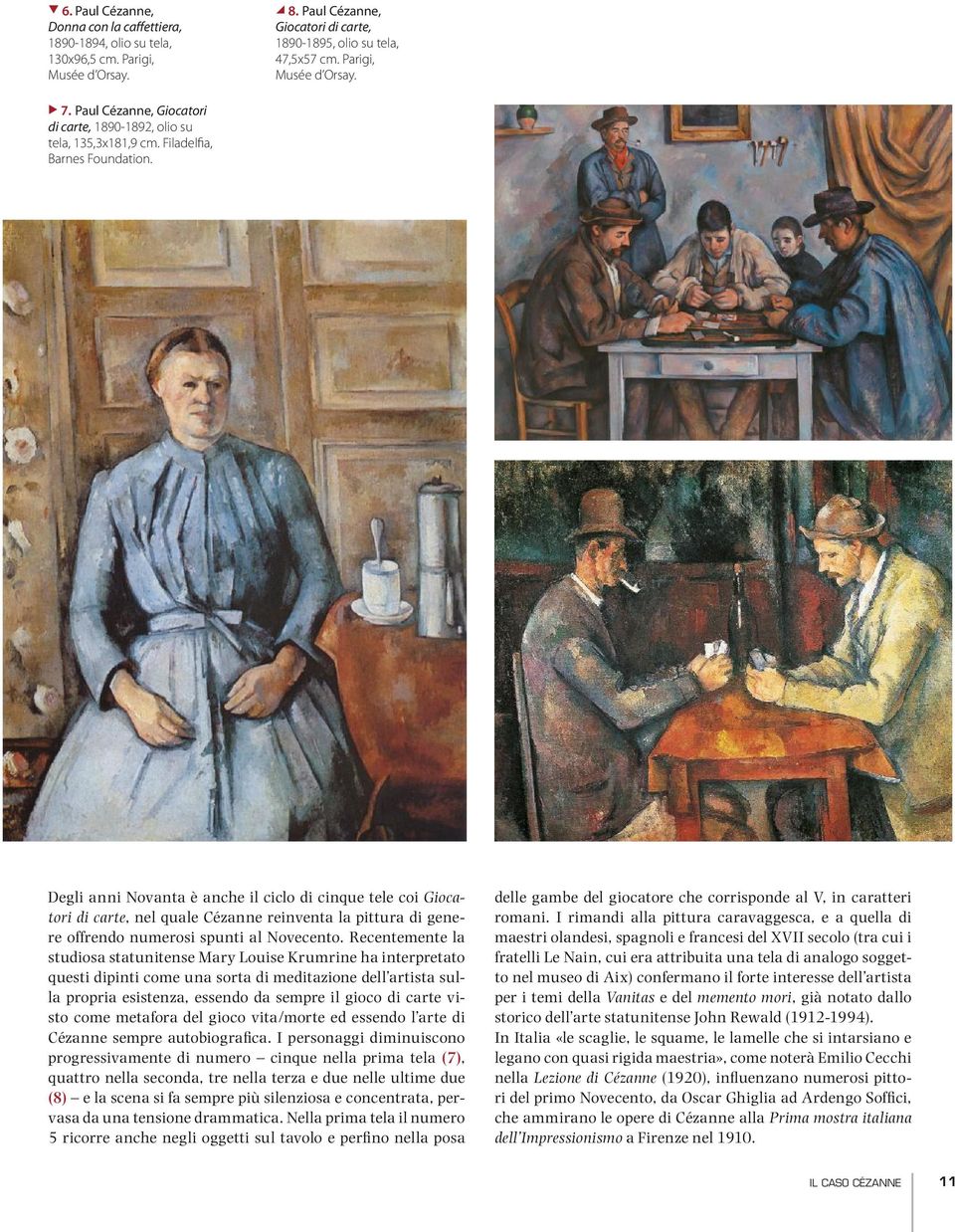 Degli anni Novanta è anche il ciclo di cinque tele coi Giocatori di carte, nel quale Cézanne reinventa la pittura di genere offrendo numerosi spunti al Novecento.