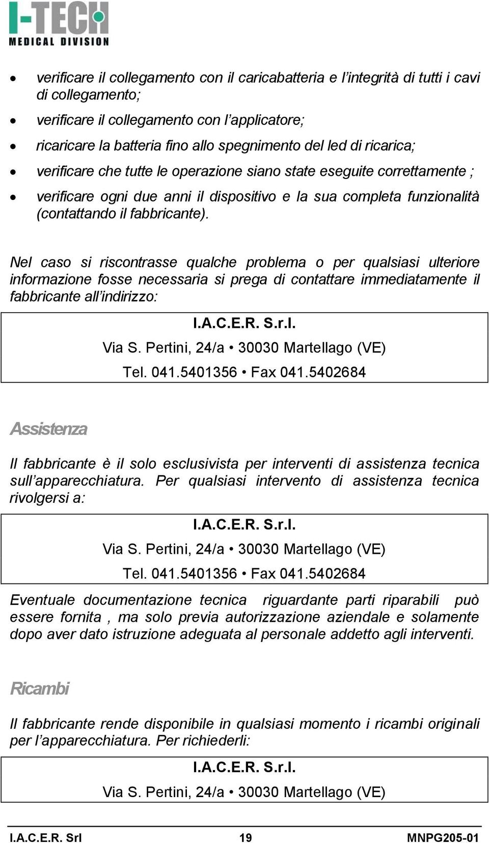 Nel caso si riscontrasse qualche problema o per qualsiasi ulteriore informazione fosse necessaria si prega di contattare immediatamente il fabbricante all indirizzo: I.A.C.E.R. S.r.l. Via S.