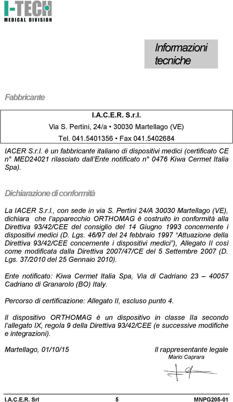 Pertini 24/A 30030 Martellago (VE), dichiara che l apparecchio ORTHOMAG è costruito in conformità alla Direttiva 93/42/CEE del consiglio del 14 Giugno 1993 concernente i dispositivi medici (D. Lgs.