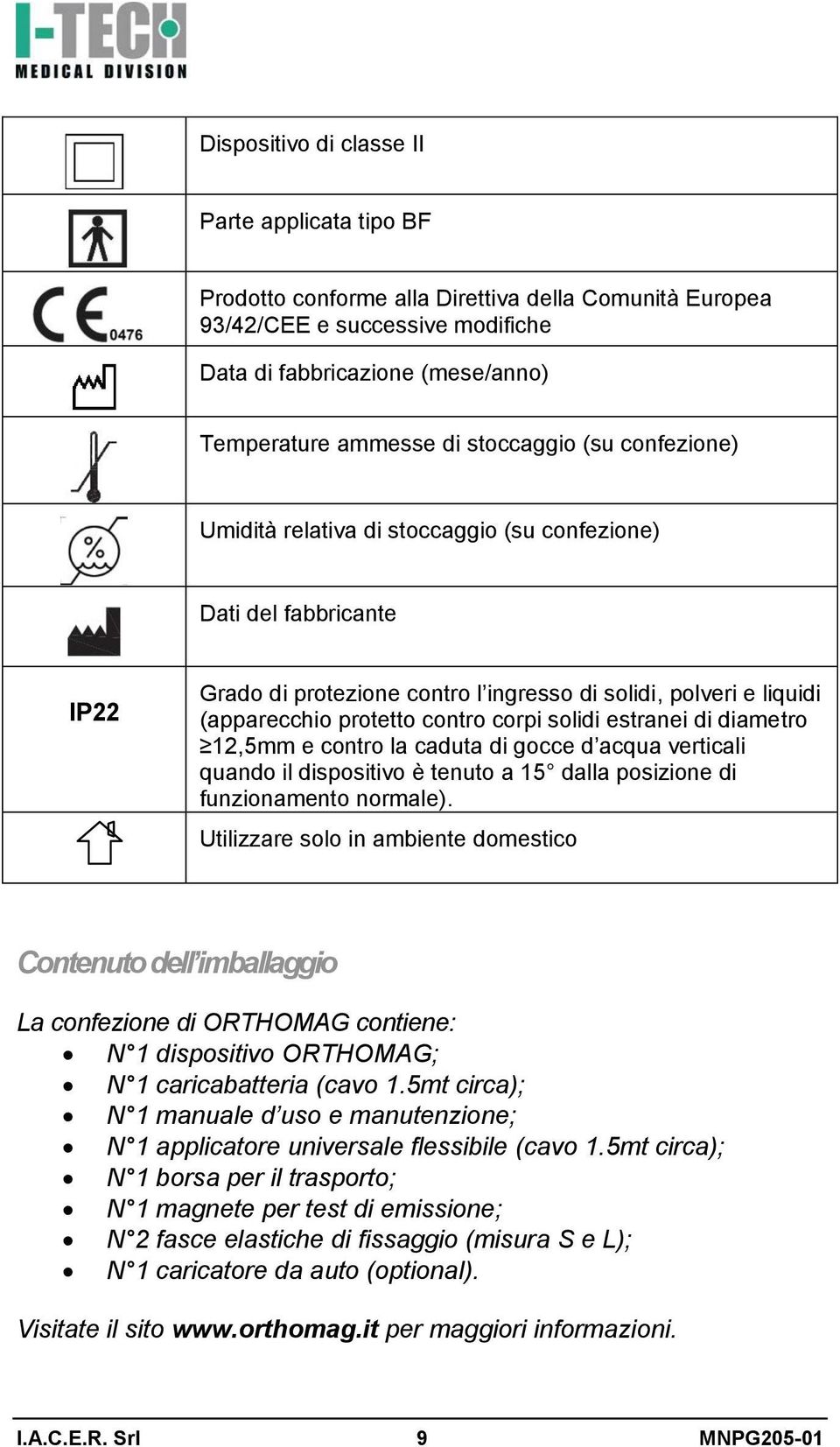 corpi solidi estranei di diametro 12,5mm e contro la caduta di gocce d acqua verticali quando il dispositivo è tenuto a 15 dalla posizione di funzionamento normale).