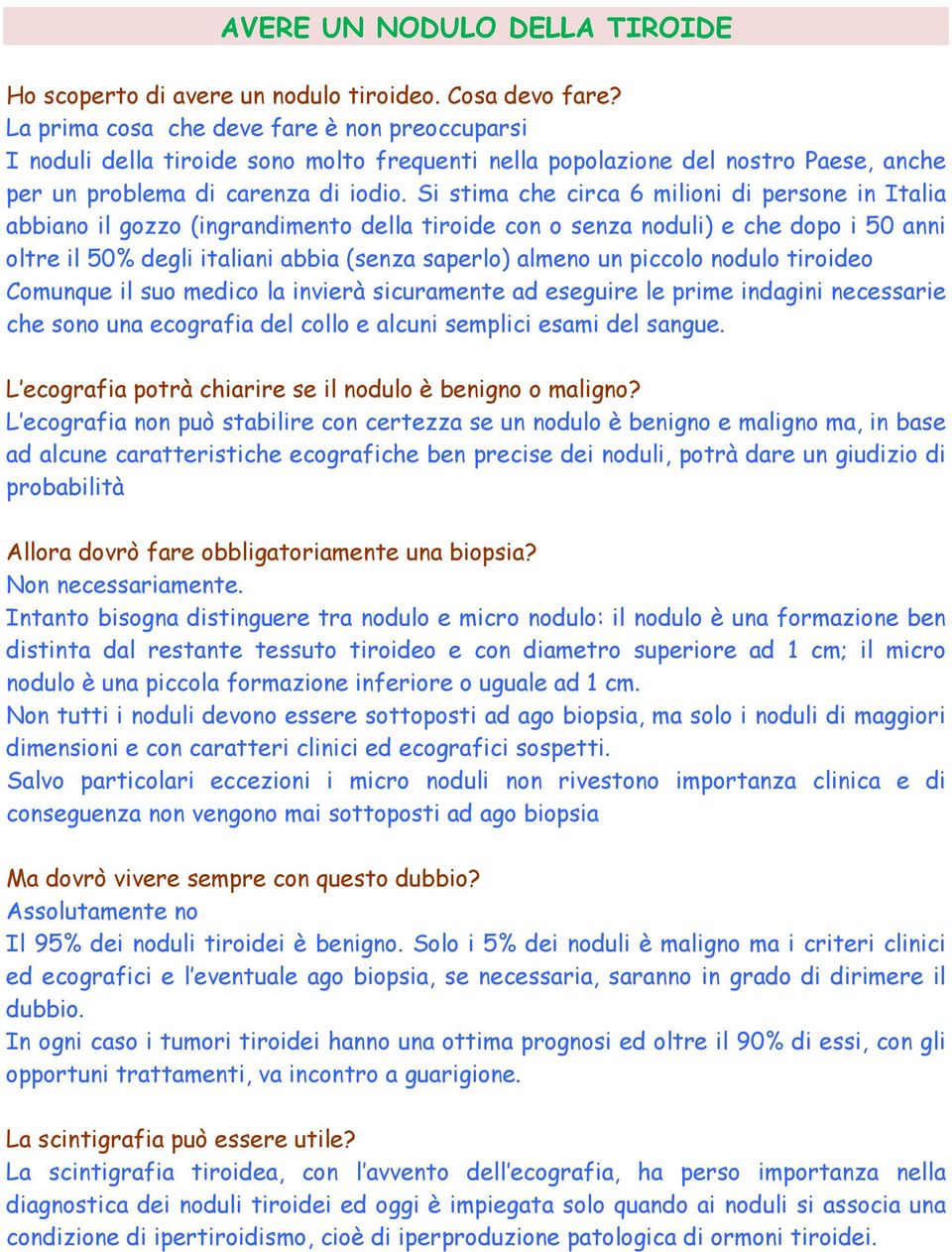 Si stima che circa 6 milioni di persone in Italia abbiano il gozzo (ingrandimento della tiroide con o senza noduli) e che dopo i 50 anni oltre il 50% degli italiani abbia (senza saperlo) almeno un