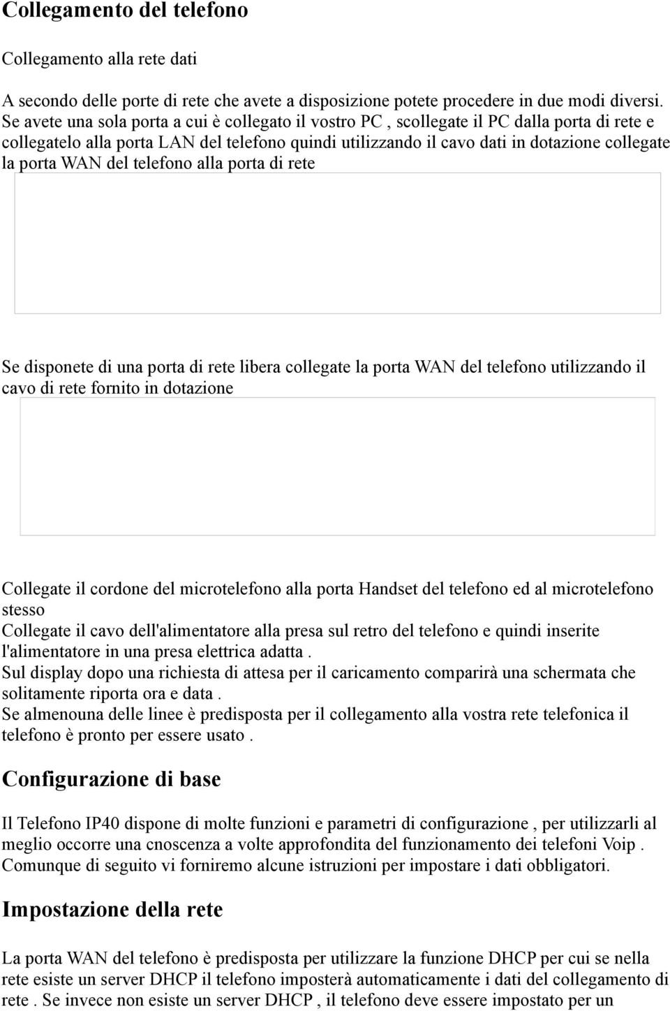 WAN del telefono alla porta di rete Se disponete di una porta di rete libera collegate la porta WAN del telefono utilizzando il cavo di rete fornito in dotazione Collegate il cordone del