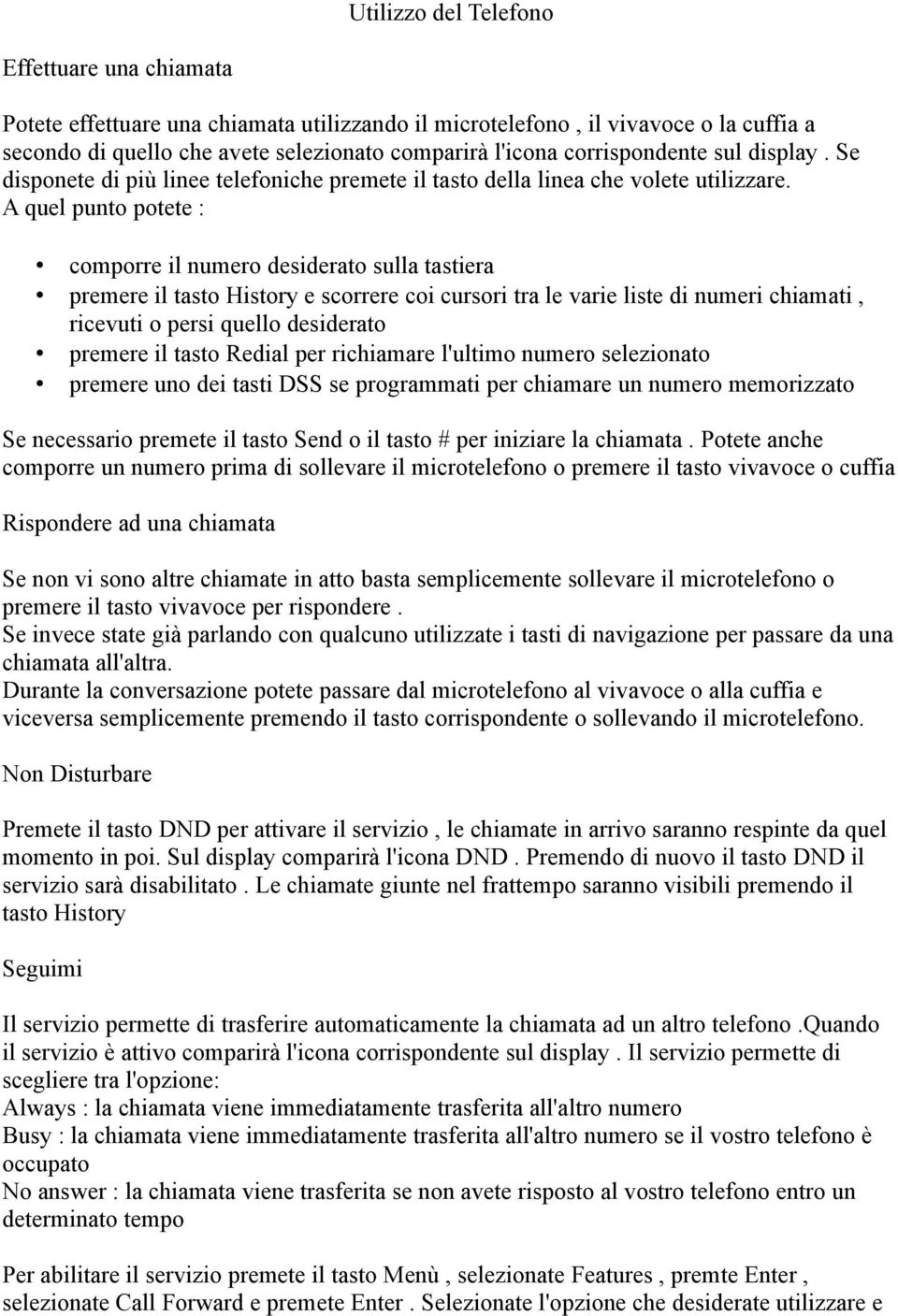 A quel punto potete : comporre il numero desiderato sulla tastiera premere il tasto History e scorrere coi cursori tra le varie liste di numeri chiamati, ricevuti o persi quello desiderato premere il