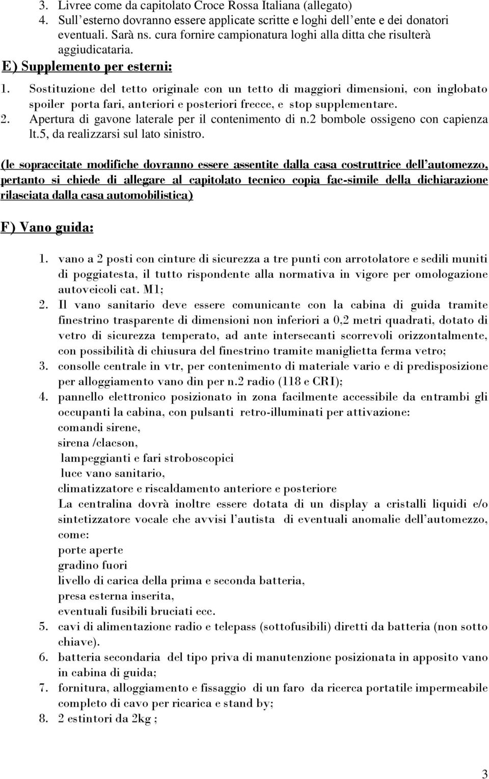 Sostituzione del tetto originale con un tetto di maggiori dimensioni, con inglobato spoiler porta fari, anteriori e posteriori frecce, e stop supplementare. 2.