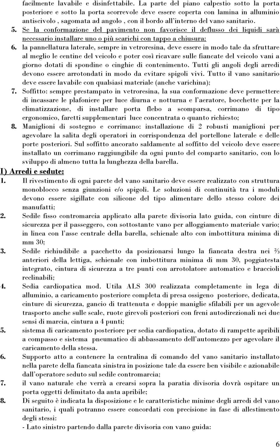 sanitario. 5. Se la conformazione del pavimento non favorisce il deflusso dei liquidi sarà necessario installare uno o più scarichi con tappo a chiusura; 6.