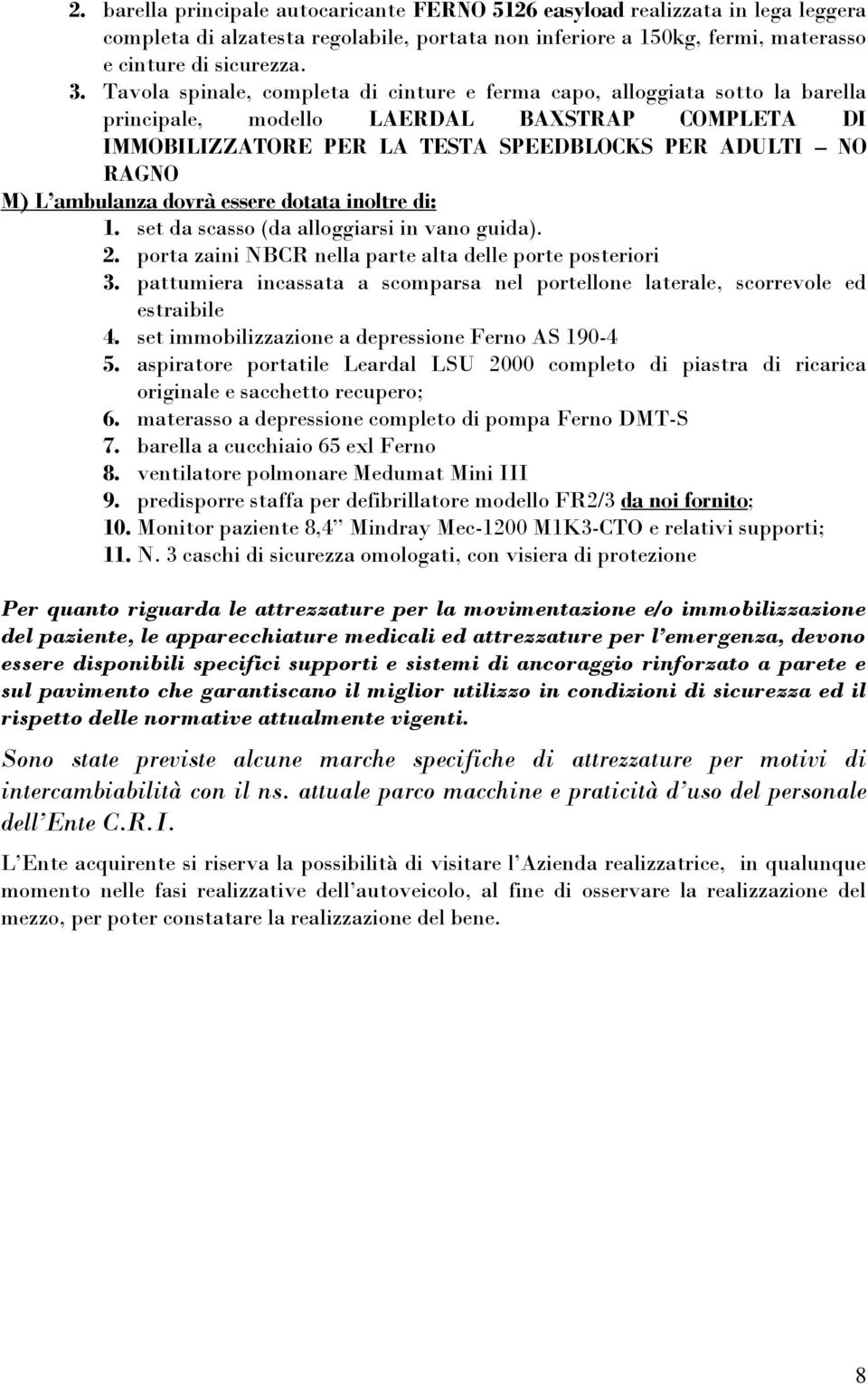 ambulanza dovrà essere dotata inoltre di: 1. set da scasso (da alloggiarsi in vano guida). 2. porta zaini NBCR nella parte alta delle porte posteriori 3.