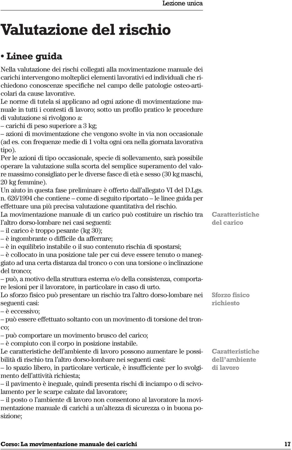 Le norme di tutela si applicano ad ogni azione di movimentazione manuale in tutti i contesti di lavoro; sotto un profilo pratico le procedure di valutazione si rivolgono a: carichi di peso superiore