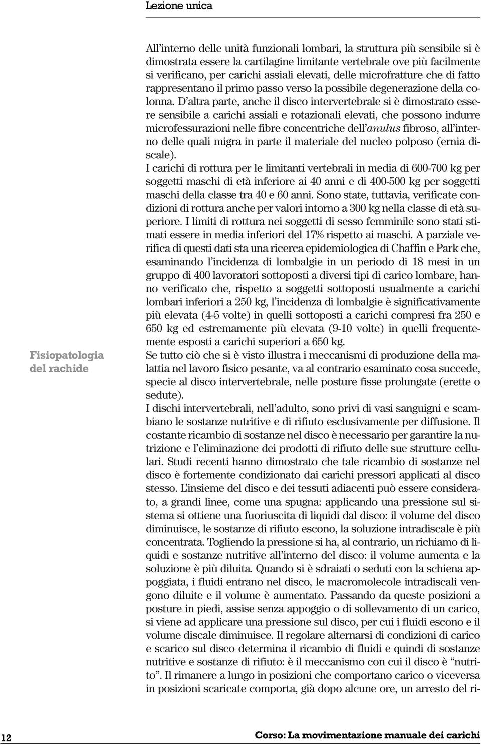 D altra parte, anche il disco intervertebrale si è dimostrato essere sensibile a carichi assiali e rotazionali elevati, che possono indurre microfessurazioni nelle fibre concentriche dell anulus