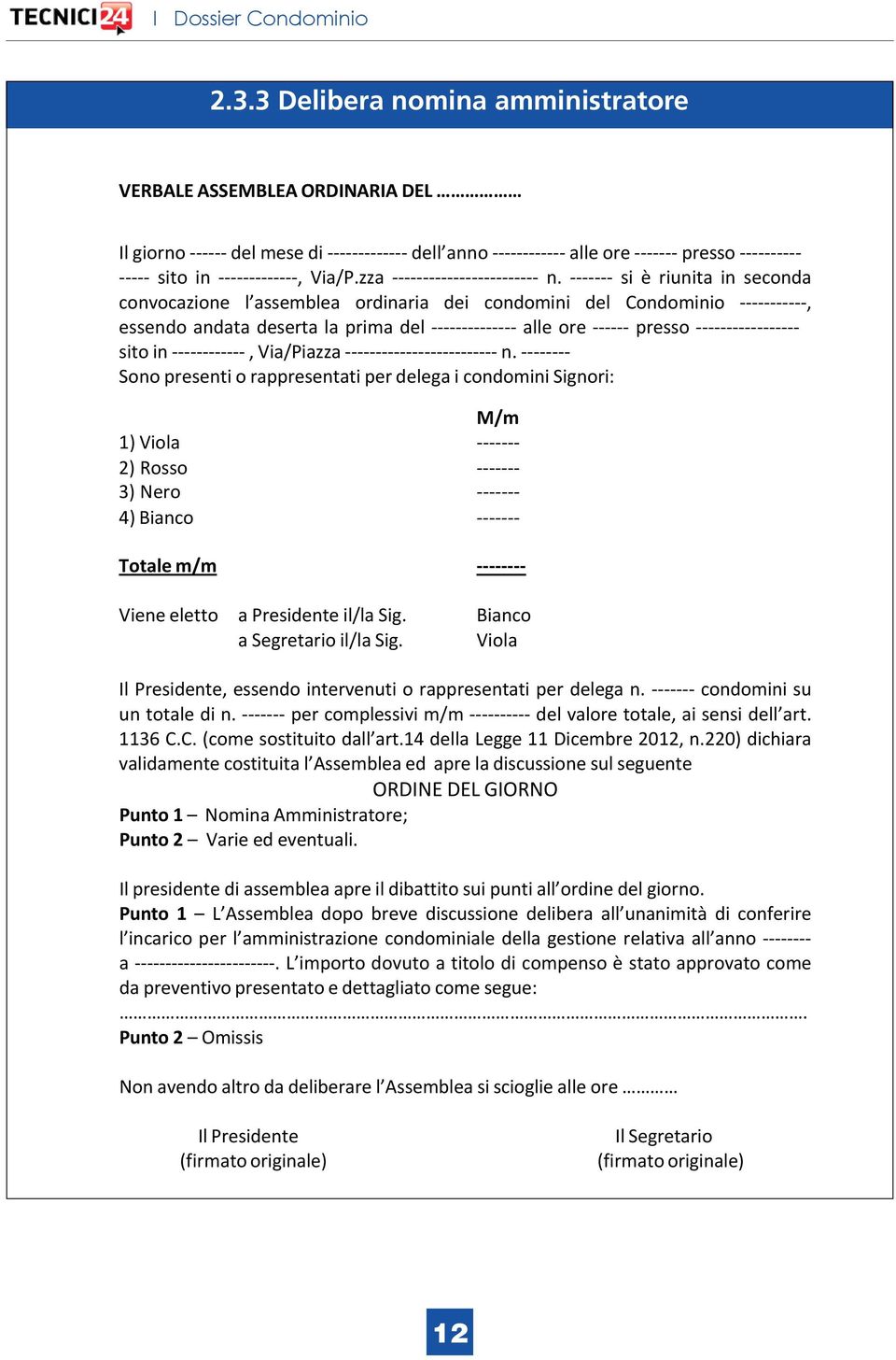 Sono presenti o rappresentati per delega i condomini Signori: M/m 1) Viola 2) Rosso 3) Nero 4) Bianco Totale m/m Viene eletto a Presidente il/la Sig. a Segretario il/la Sig.