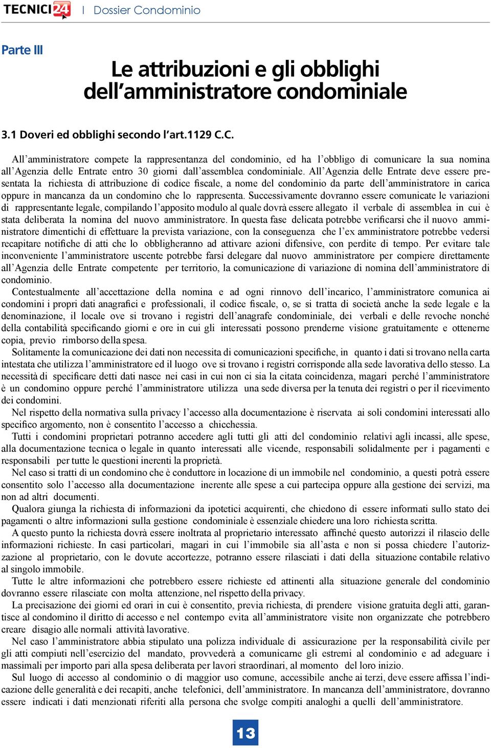 All Agenzia delle Entrate deve essere presentata la richiesta di attribuzione di codice fiscale, a nome del condominio da parte dell amministratore in carica oppure in mancanza da un condomino che lo