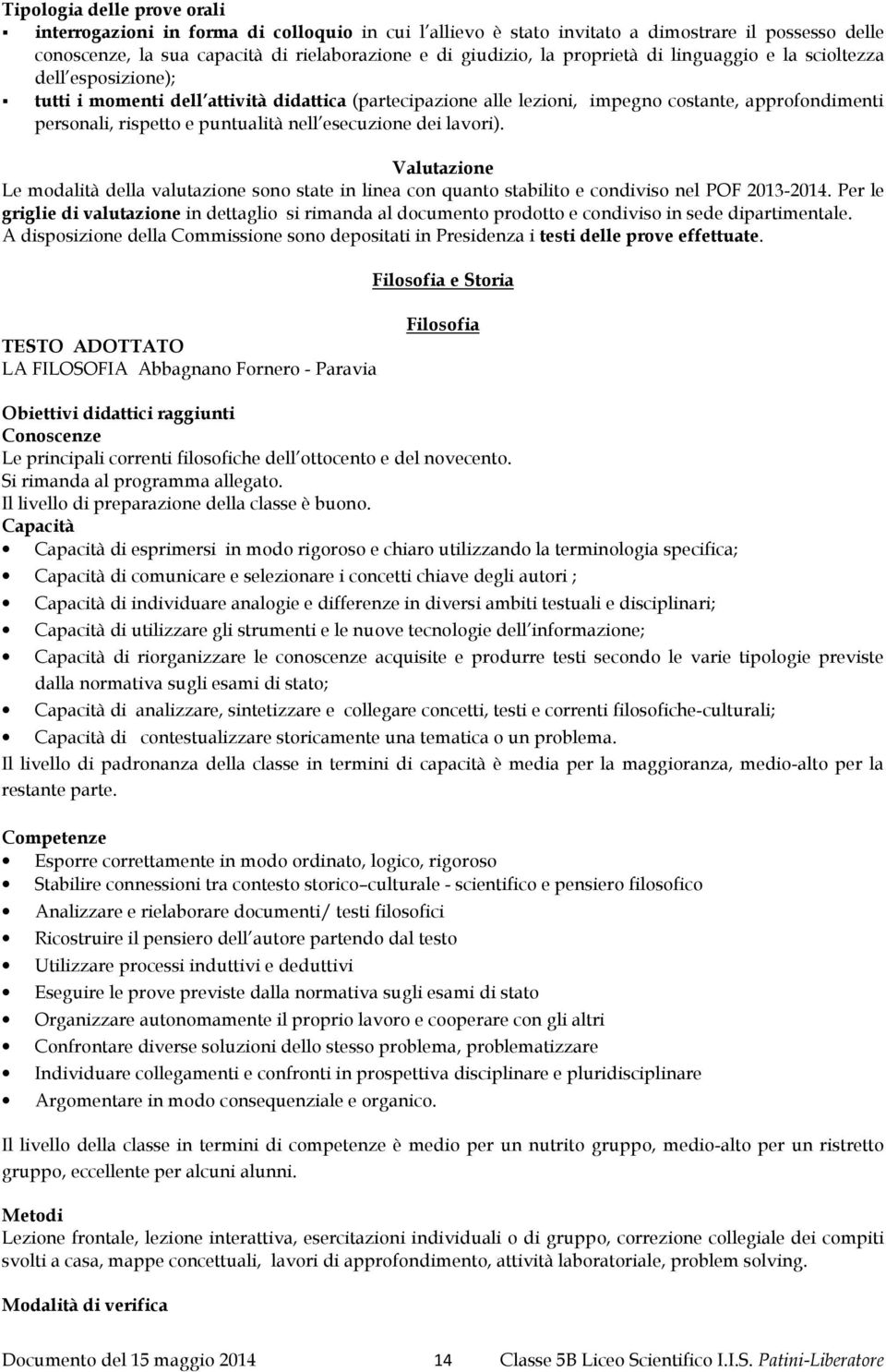 nell esecuzione dei lavori). Valutazione Le modalità della valutazione sono state in linea con quanto stabilito e condiviso nel POF -.