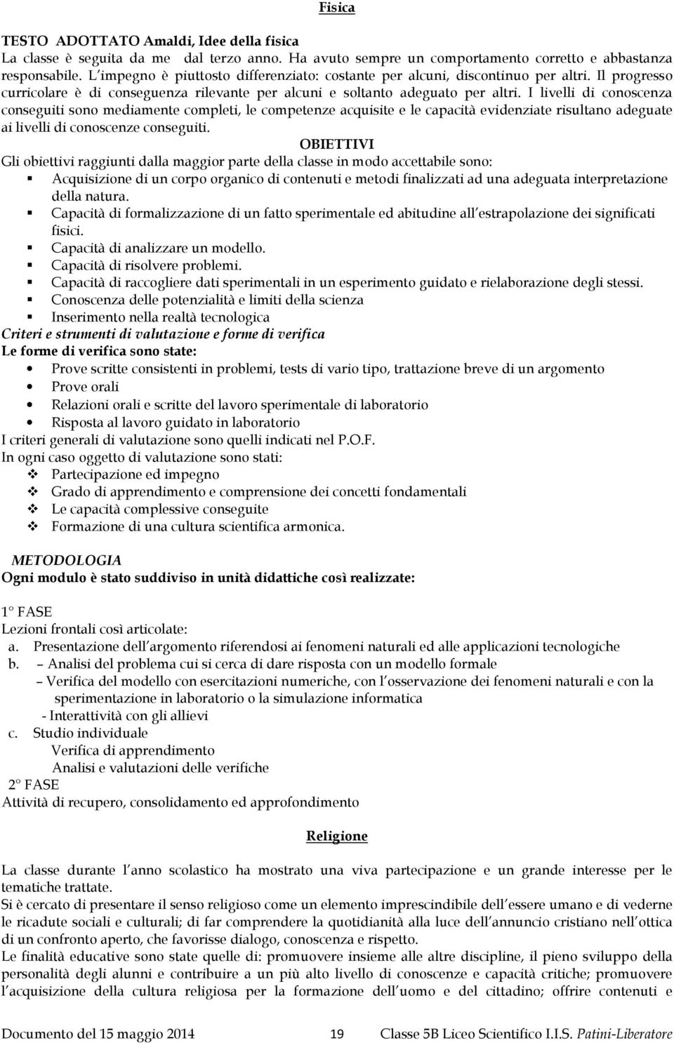 I livelli di conoscenza conseguiti sono mediamente completi, le competenze acquisite e le capacità evidenziate risultano adeguate ai livelli di conoscenze conseguiti.