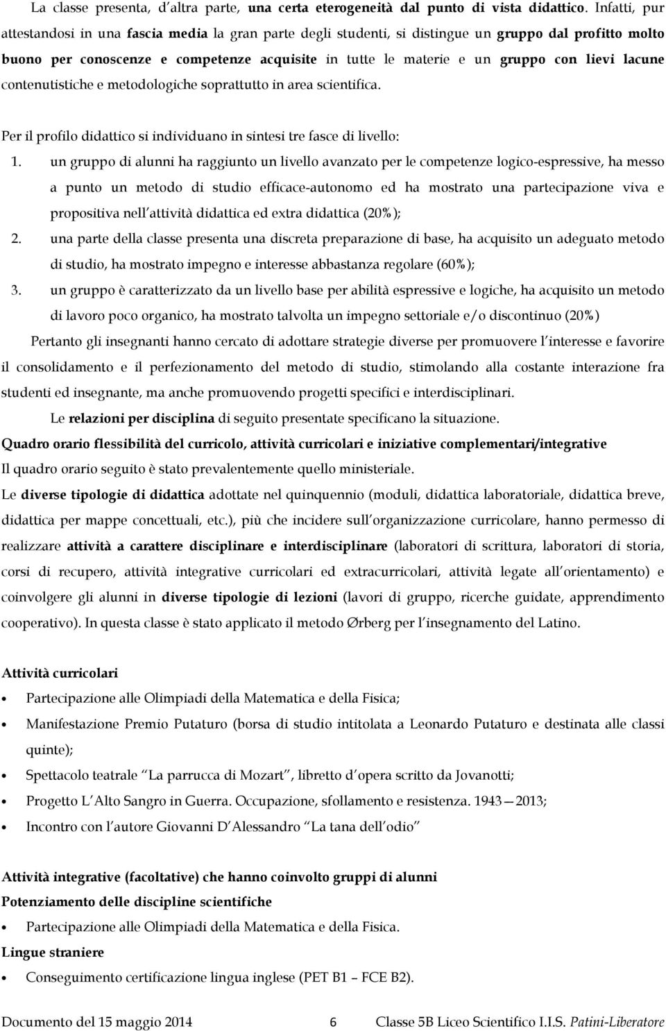 lievi lacune contenutistiche e metodologiche soprattutto in area scientifica. Per il profilo didattico si individuano in sintesi tre fasce di livello:.