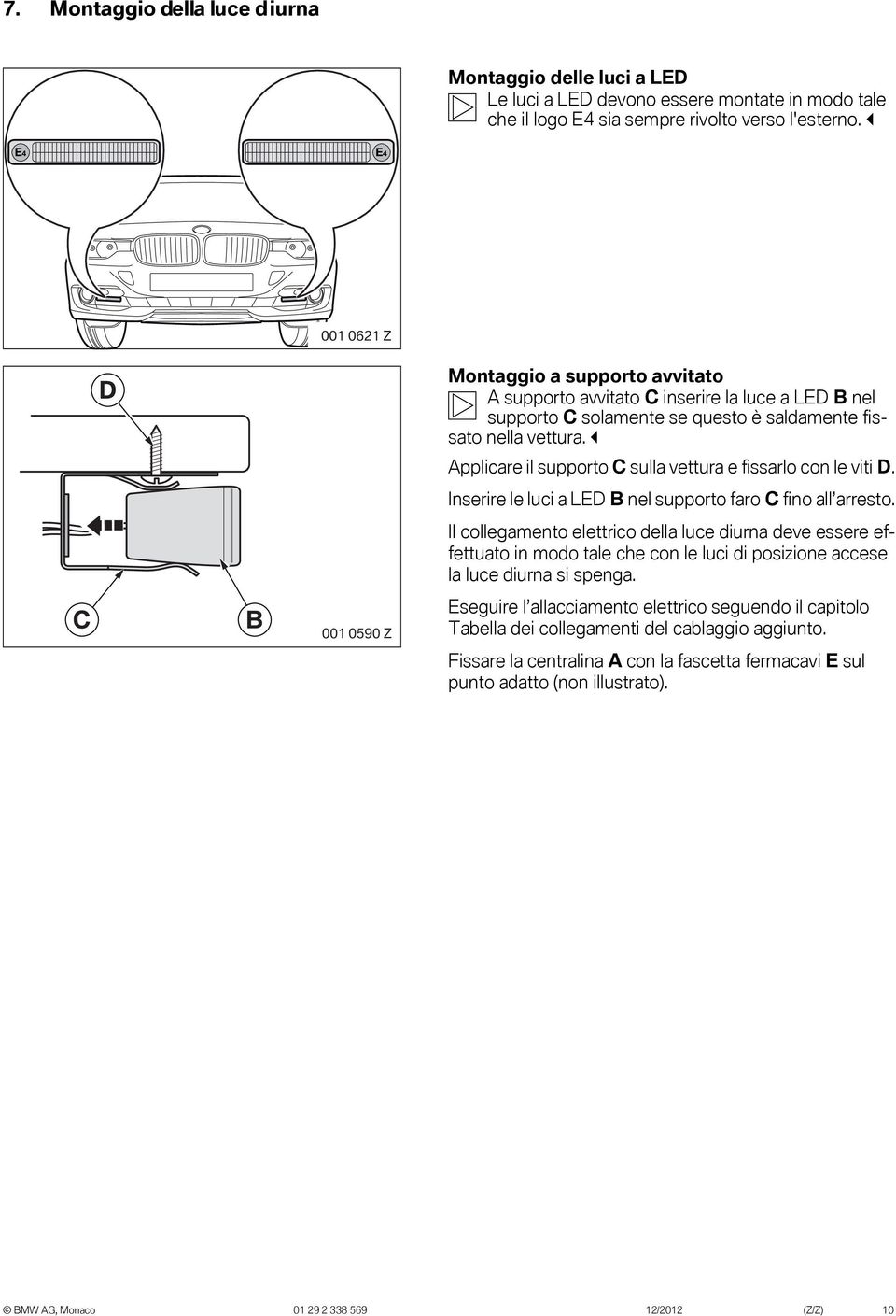 Applicare il supporto C sulla vettura e fissarlo con le viti D. Inserire le luci a LED B nel supporto faro C fino all arresto.