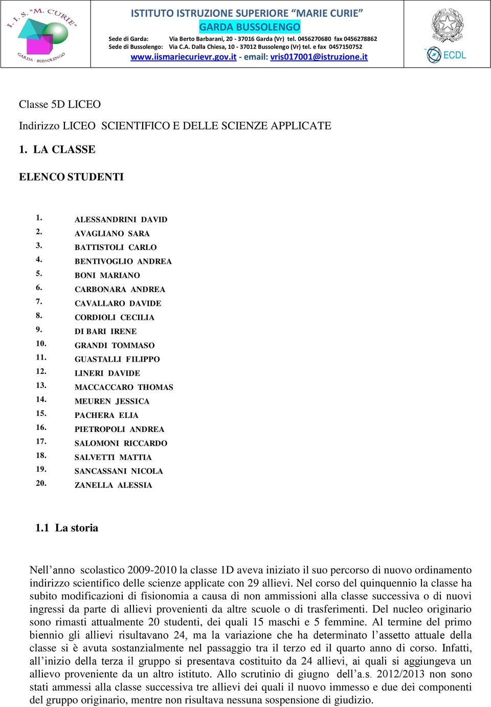 ALESSANDRINI DAVID 2. AVAGLIANO SARA 3. BATTISTOLI CARLO 4. BENTIVOGLIO ANDREA 5. BONI MARIANO 6. CARBONARA ANDREA 7. CAVALLARO DAVIDE 8. CORDIOLI CECILIA 9. DI BARI IRENE 10. GRANDI TOMMASO 11.