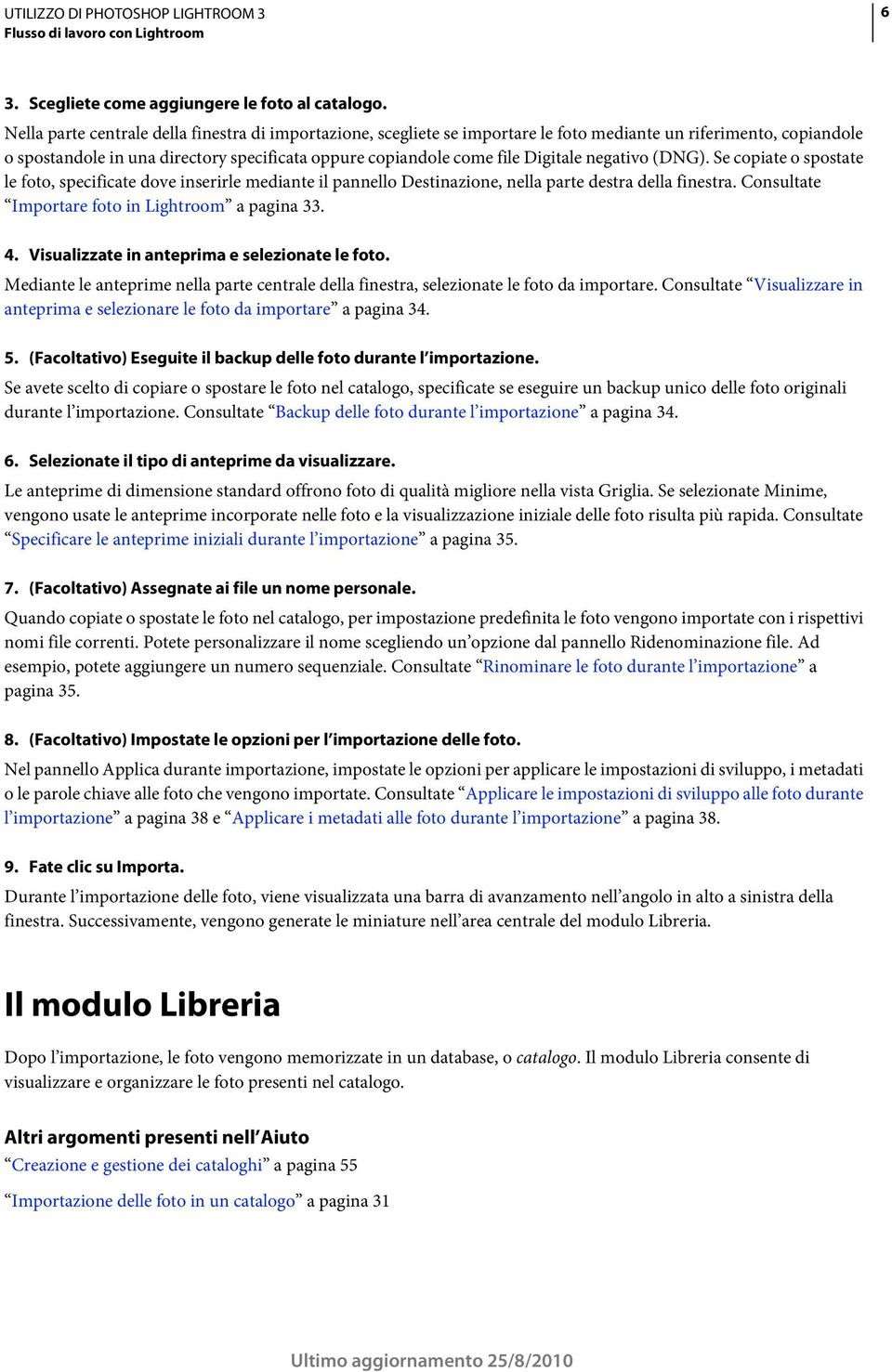 negativo (DNG). Se copiate o spostate le foto, specificate dove inserirle mediante il pannello Destinazione, nella parte destra della finestra. Consultate Importare foto in Lightroom a pagina 33. 4.