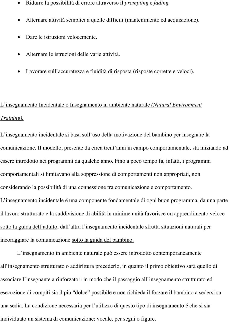 L insegnamento Incidentale o Insegnamento in ambiente naturale (Natural Environment Training). L insegnamento incidentale si basa sull uso della motivazione del bambino per insegnare la comunicazione.