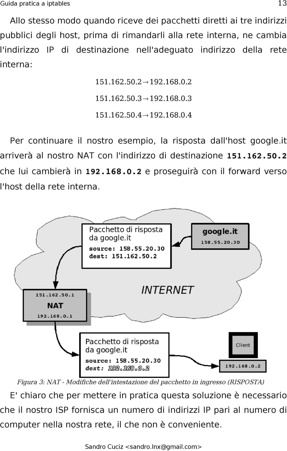 it arriverà al nostro NAT con l'indirizzo di destinazione 151.162.50.2 che lui cambierà in 192.168.0.2 e proseguirà con il forward verso l'host della rete interna.