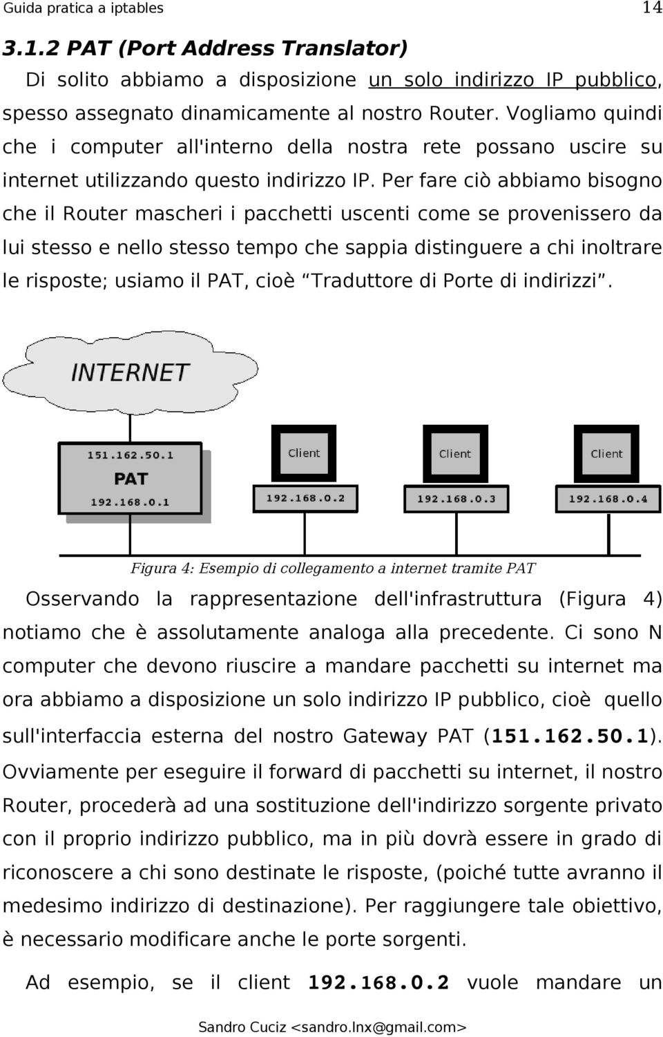 Per fare ciò abbiamo bisogno che il Router mascheri i pacchetti uscenti come se provenissero da lui stesso e nello stesso tempo che sappia distinguere a chi inoltrare le risposte; usiamo il PAT, cioè