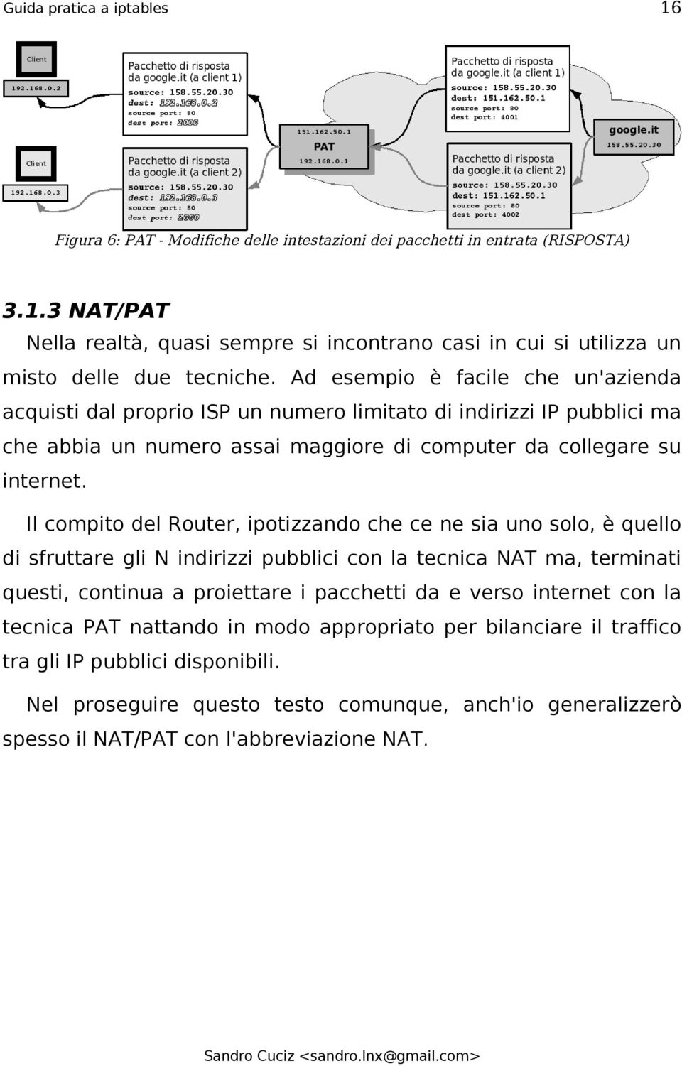 Il compito del Router, ipotizzando che ce ne sia uno solo, è quello di sfruttare gli N indirizzi pubblici con la tecnica NAT ma, terminati questi, continua a proiettare i pacchetti da e verso