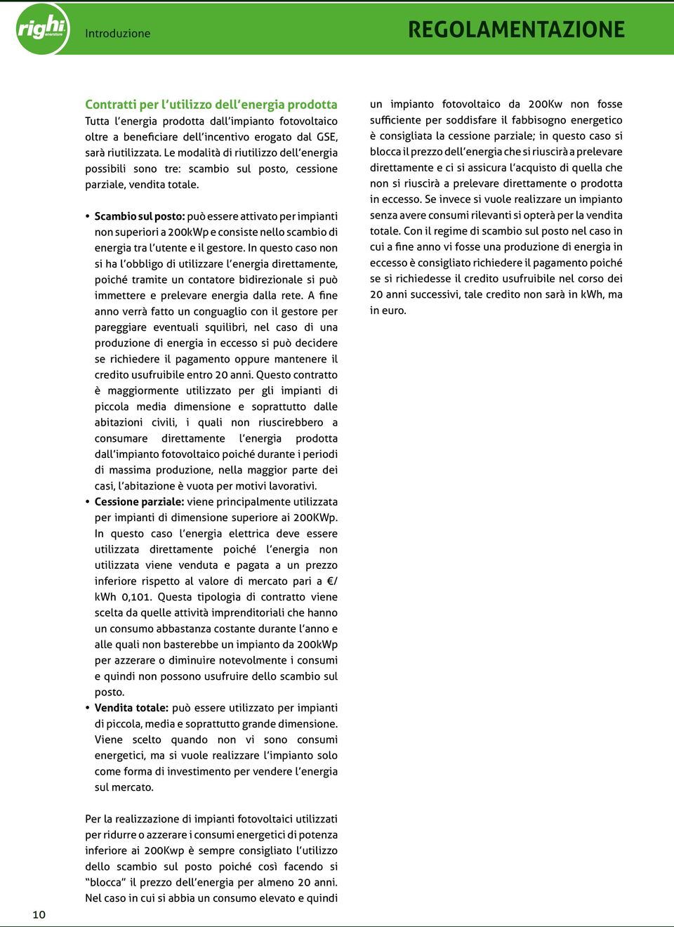 Scambio sul posto: può essere attivato per impianti non superiori a 200kWp e consiste nello scambio di energia tra l utente e il gestore.