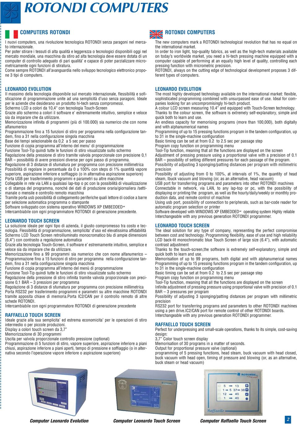 di pari qualità e capace di poter parzializzare micrometricamete ogi fuzioi di stiratura. Come sempre ROTONDI all avaguardia ello sviluppo tecologico elettroico propoe 3 tipi di computers.