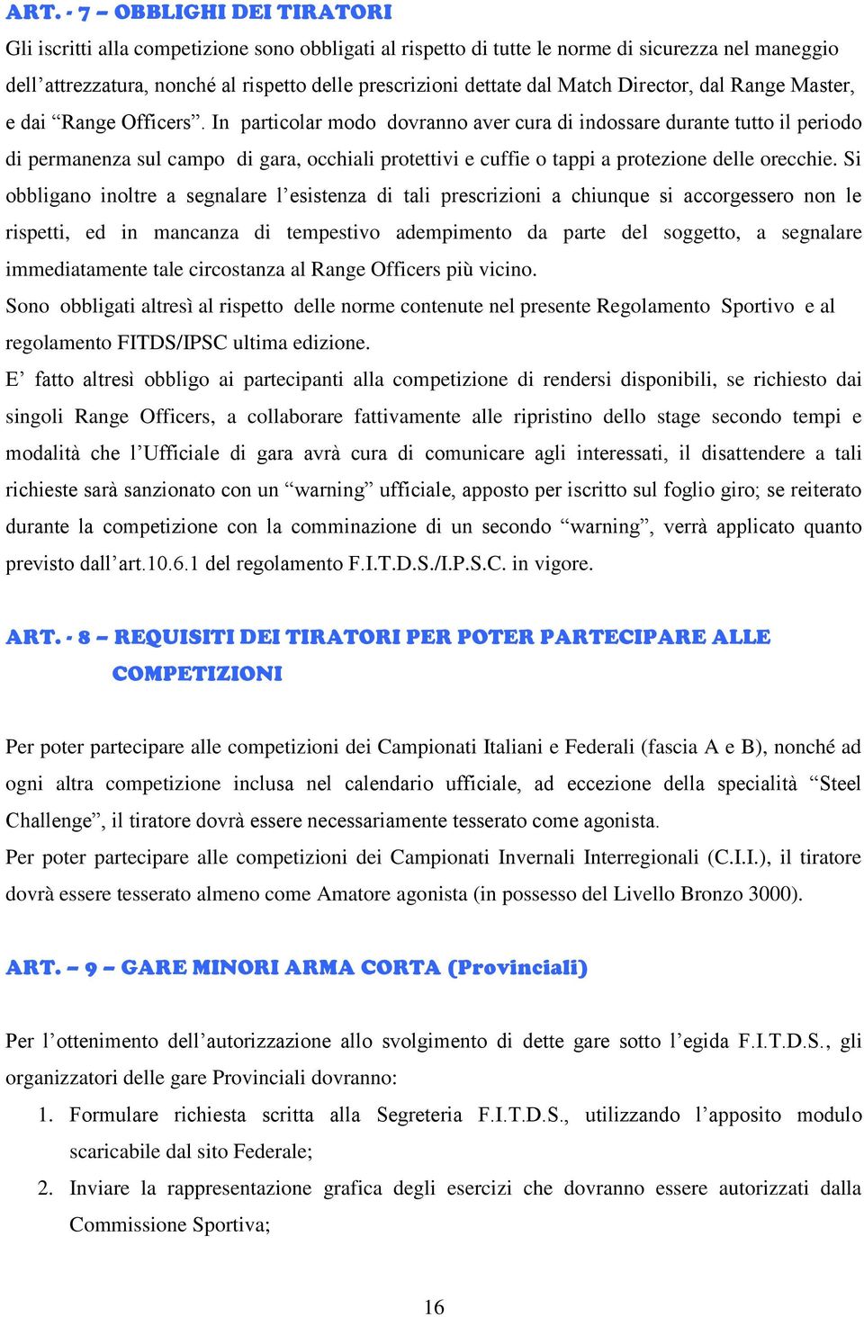 In particolar modo dovranno aver cura di indossare durante tutto il periodo di permanenza sul campo di gara, occhiali protettivi e cuffie o tappi a protezione delle orecchie.