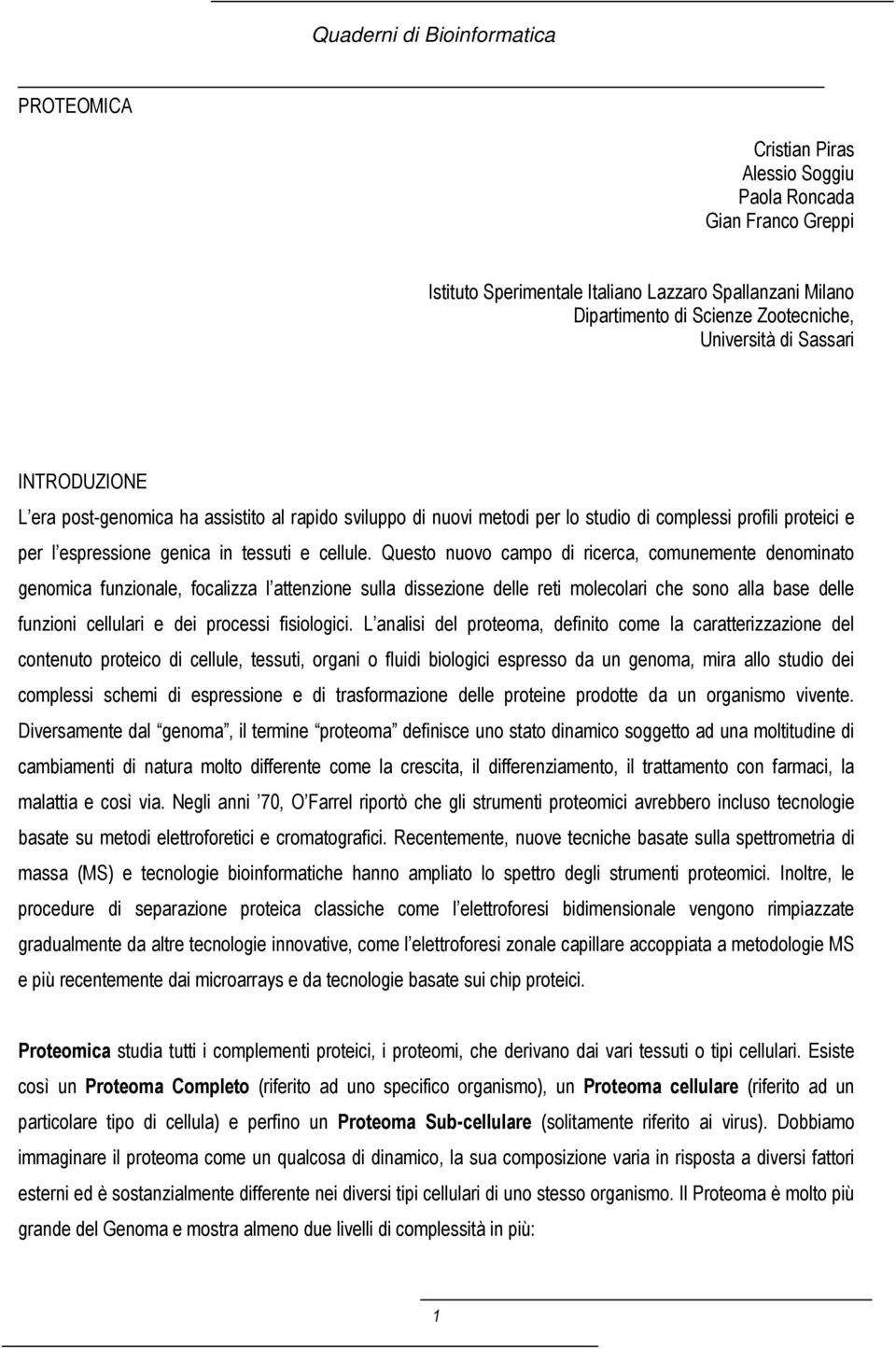 Questo nuovo campo di ricerca, comunemente denominato genomica funzionale, focalizza l attenzione sulla dissezione delle reti molecolari che sono alla base delle funzioni cellulari e dei processi