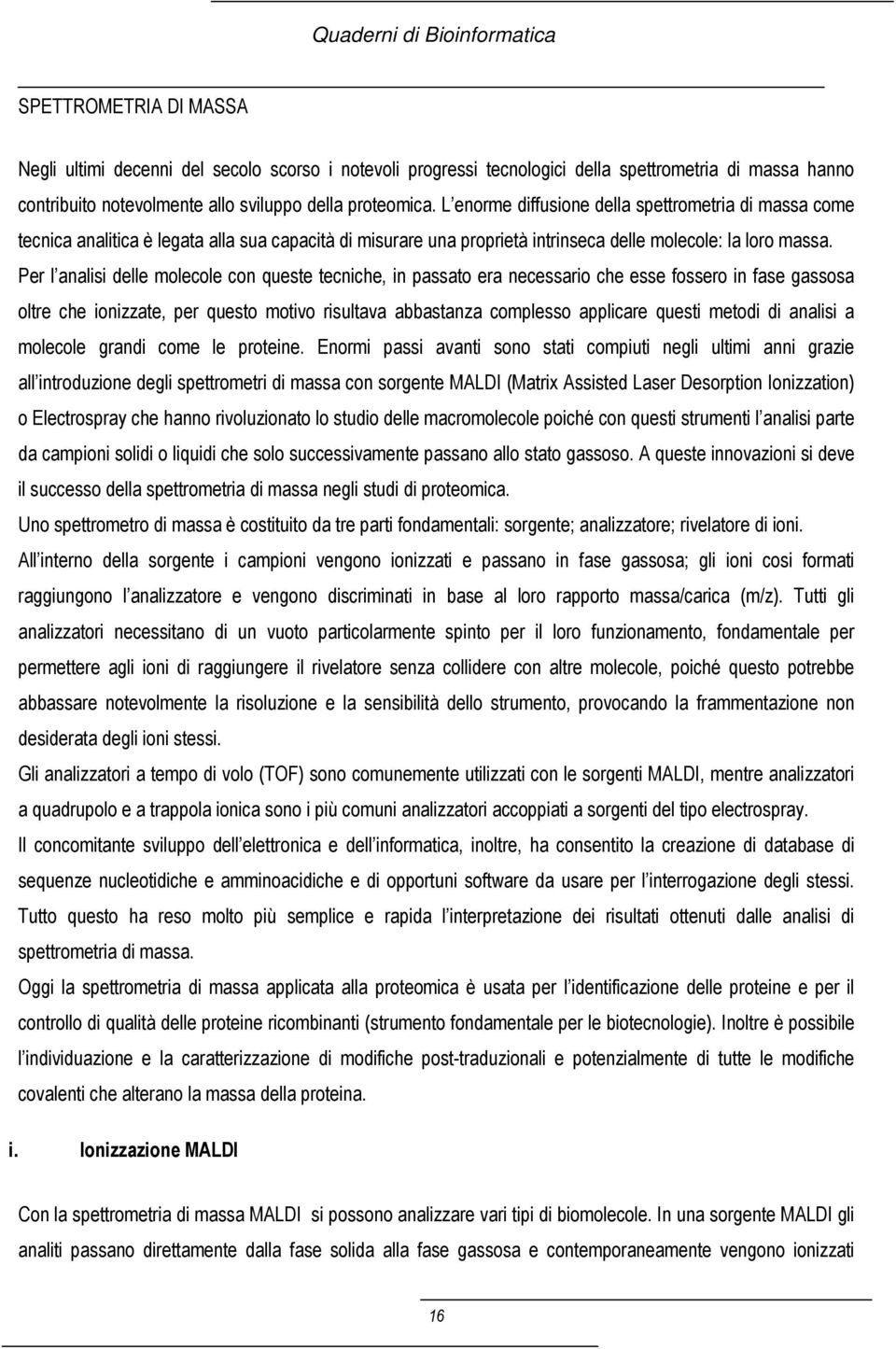 Per l analisi delle molecole con queste tecniche, in passato era necessario che esse fossero in fase gassosa oltre che ionizzate, per questo motivo risultava abbastanza complesso applicare questi