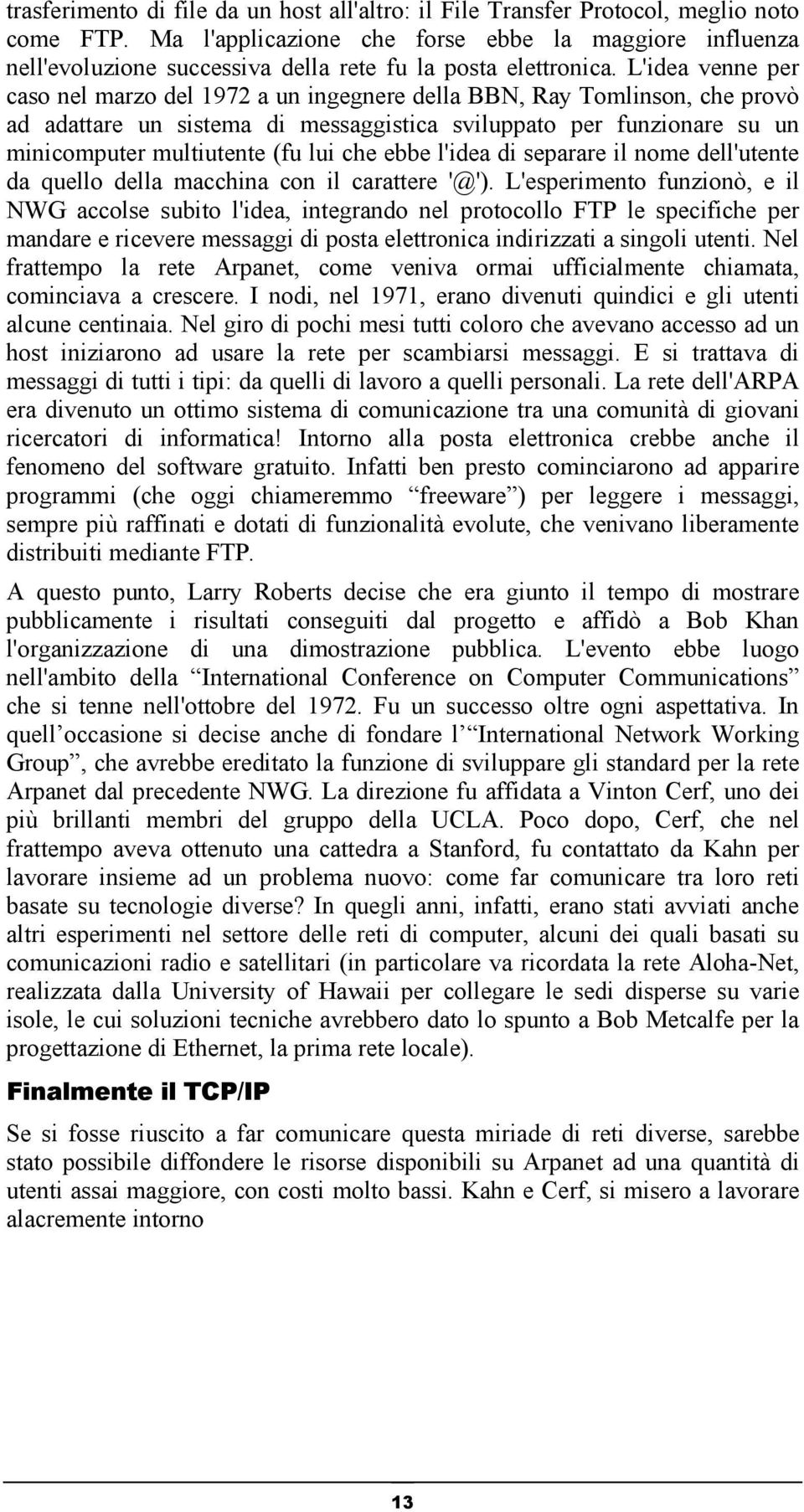 L'idea venne per caso nel marzo del 1972 a un ingegnere della BBN, Ray Tomlinson, che provò ad adattare un sistema di messaggistica sviluppato per funzionare su un minicomputer multiutente (fu lui