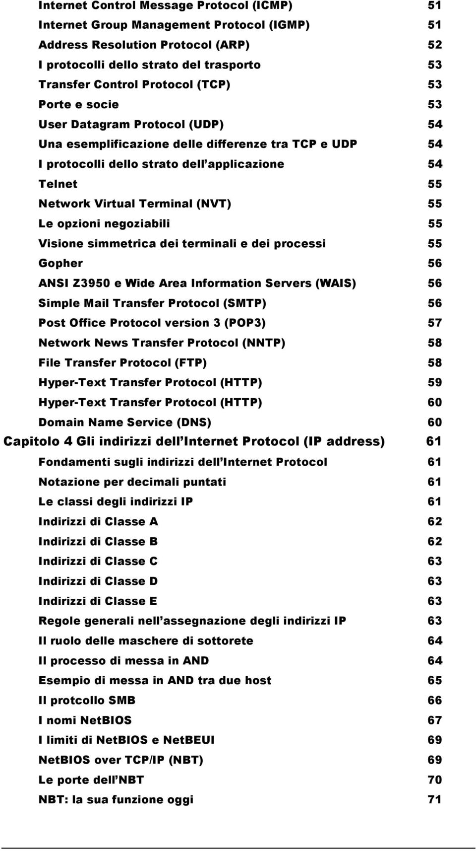 (NVT) 55 Le opzioni negoziabili 55 Visione simmetrica dei terminali e dei processi 55 Gopher 56 ANSI Z3950 e Wide Area Information Servers (WAIS) 56 Simple Mail Transfer Protocol (SMTP) 56 Post