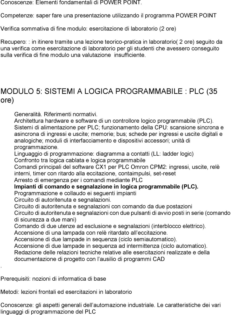 teorico-pratica in laboratorio( 2 ore) seguito da una verifica come esercitazione di laboratorio per gli studenti che avessero conseguito sulla verifica di fine modulo una valutazione insufficiente.