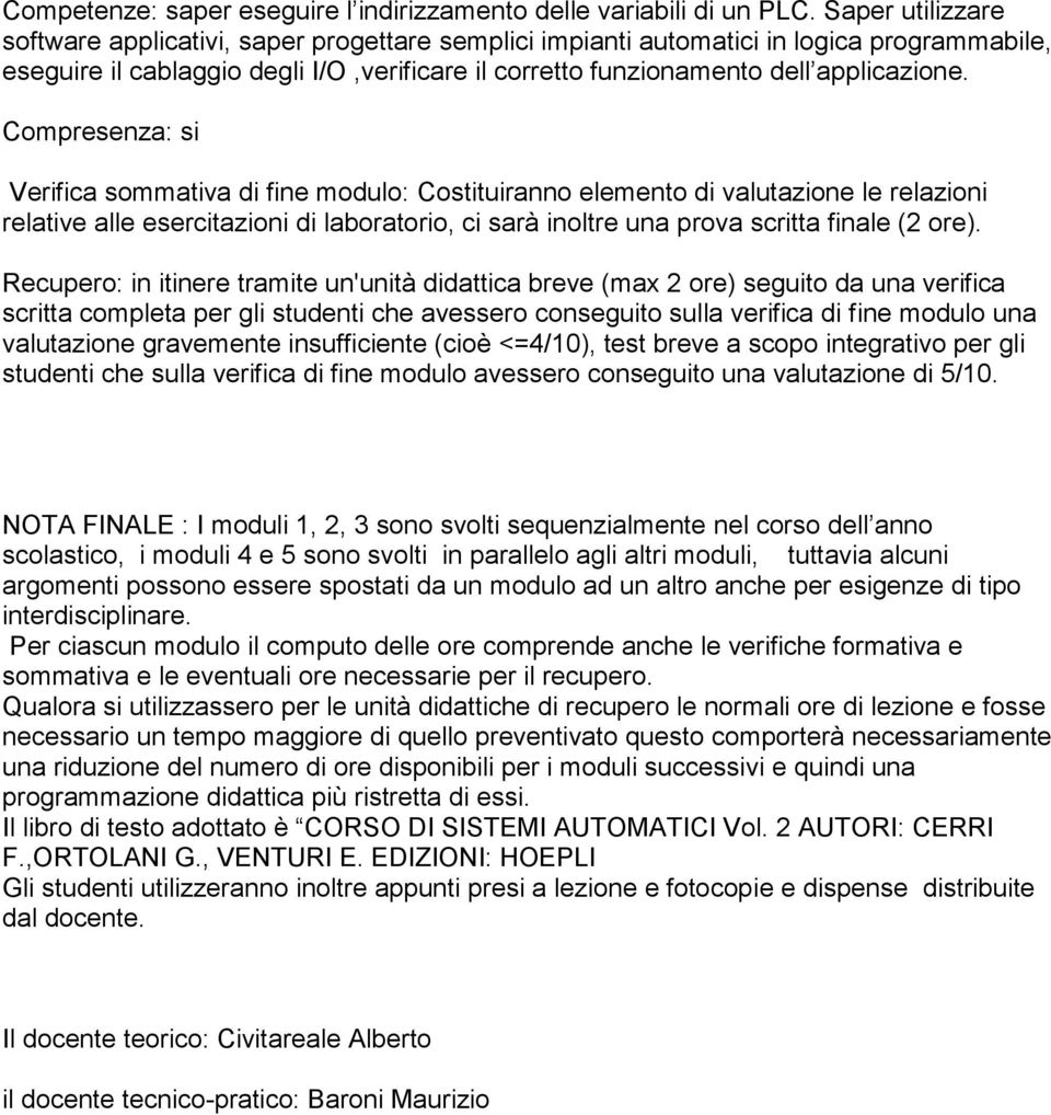 Compresenza: si Verifica sommativa di fine modulo: Costituiranno elemento di valutazione le relazioni relative alle esercitazioni di laboratorio, ci sarà inoltre una prova scritta finale (2 ore).