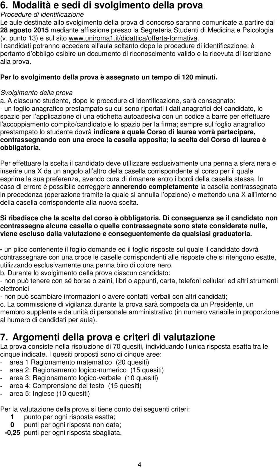 I candidati potranno accedere all aula soltanto dopo le procedure di identificazione: è pertanto d obbligo esibire un documento di riconoscimento valido e la ricevuta di iscrizione alla prova.