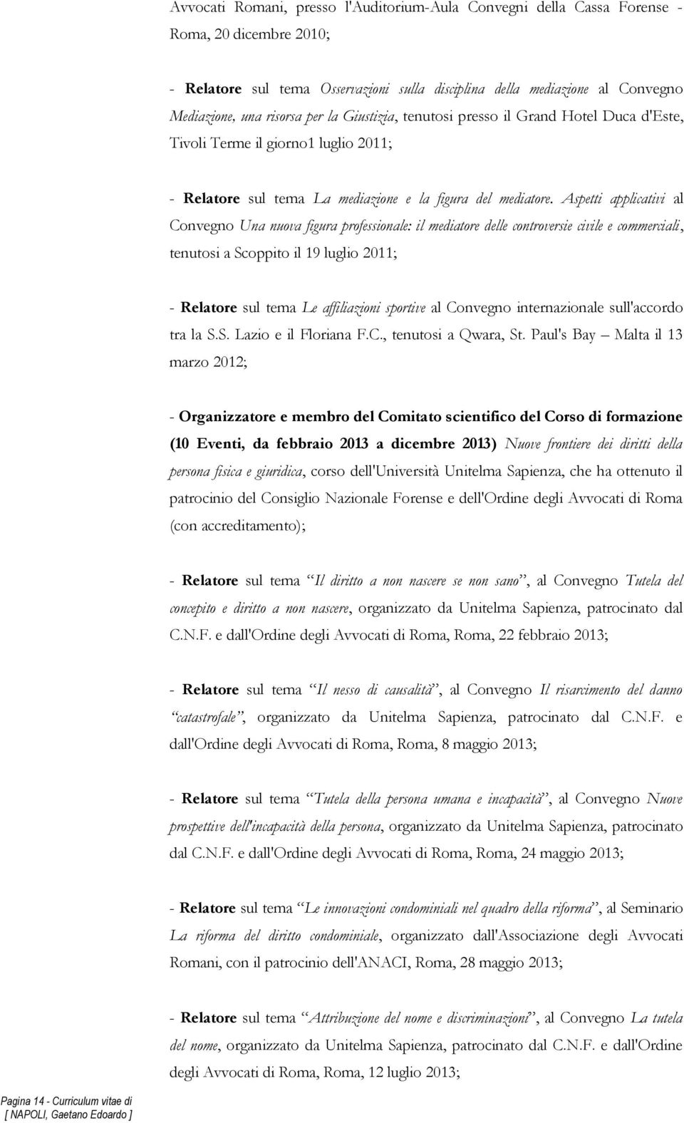 Aspetti applicativi al Convegno Una nuova figura professionale: il mediatore delle controversie civile e commerciali, tenutosi a Scoppito il 19 luglio 2011; - Relatore sul tema Le affiliazioni