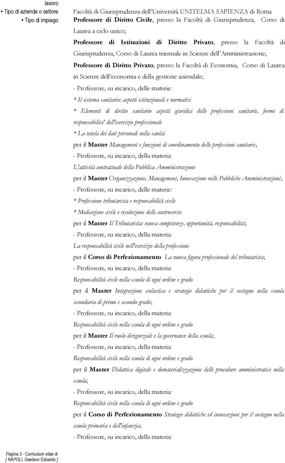 Facoltà di Economia, Corso di Laurea in Scienze dell economia e della gestione aziendale; - Professore, su incarico, delle materie: * Il sistema sanitario: aspetti istituzionali e normativi *