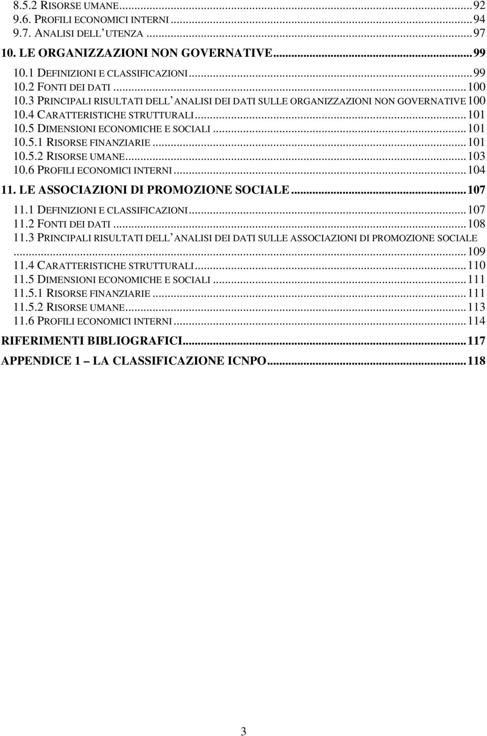 ..101 10.5.2 RISORSE UMANE...103 10.6 PROFILI ECONOMICI INTERNI...104 11. LE ASSOCIAZIONI DI PROMOZIONE SOCIALE...107 11.1 DEFINIZIONI E CLASSIFICAZIONI...107 11.2 FONTI DEI DATI...108 11.